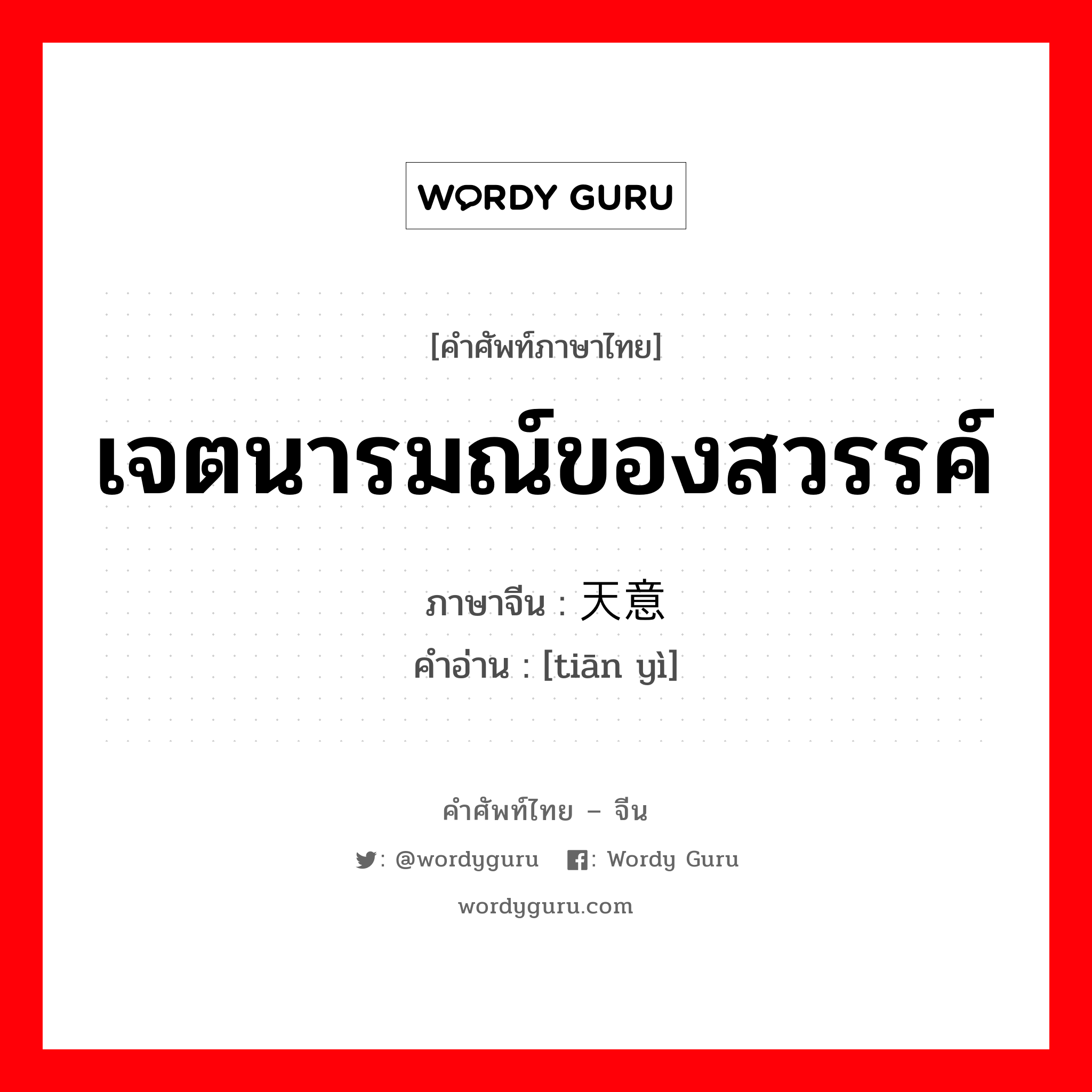 เจตนารมณ์ของสวรรค์ ภาษาจีนคืออะไร, คำศัพท์ภาษาไทย - จีน เจตนารมณ์ของสวรรค์ ภาษาจีน 天意 คำอ่าน [tiān yì]