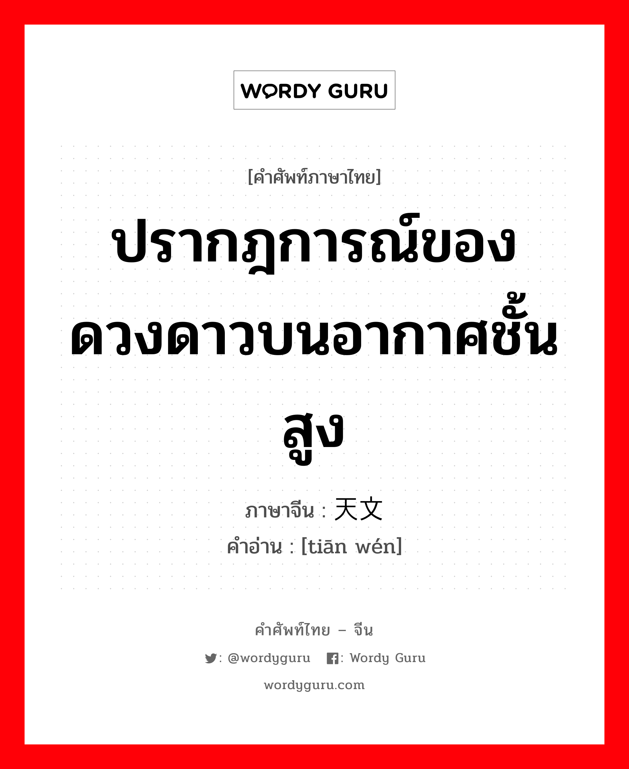 ปรากฎการณ์ของดวงดาวบนอากาศชั้นสูง ภาษาจีนคืออะไร, คำศัพท์ภาษาไทย - จีน ปรากฎการณ์ของดวงดาวบนอากาศชั้นสูง ภาษาจีน 天文 คำอ่าน [tiān wén]