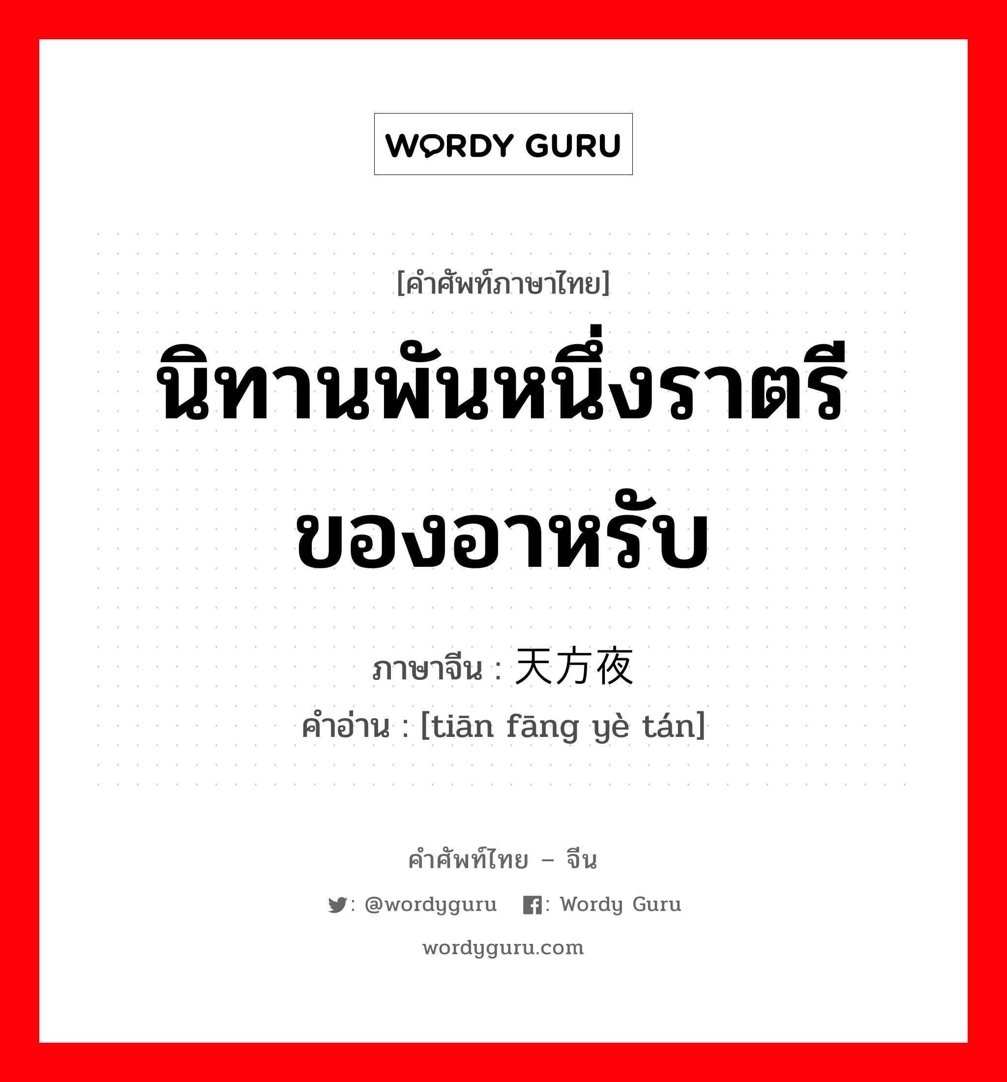 นิทานพันหนึ่งราตรีของอาหรับ ภาษาจีนคืออะไร, คำศัพท์ภาษาไทย - จีน นิทานพันหนึ่งราตรีของอาหรับ ภาษาจีน 天方夜谭 คำอ่าน [tiān fāng yè tán]