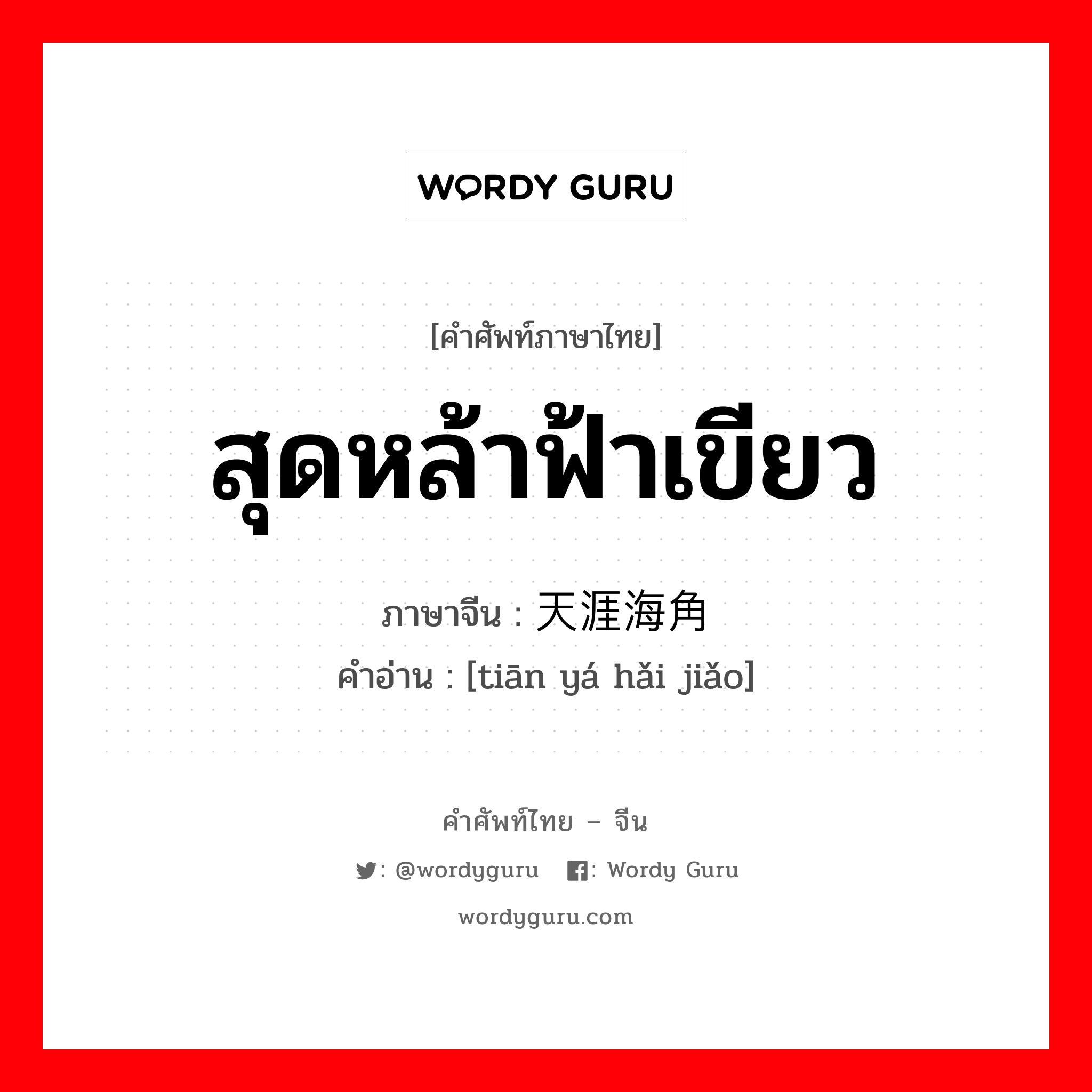 สุดหล้าฟ้าเขียว ภาษาจีนคืออะไร, คำศัพท์ภาษาไทย - จีน สุดหล้าฟ้าเขียว ภาษาจีน 天涯海角 คำอ่าน [tiān yá hǎi jiǎo]