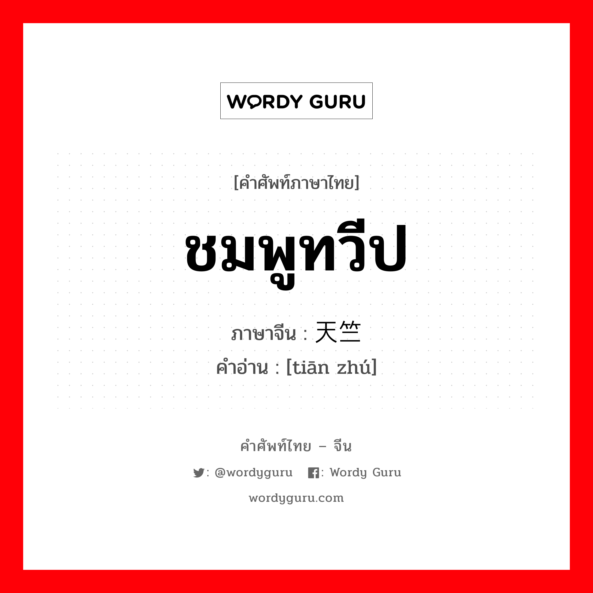 ชมพูทวีป ภาษาจีนคืออะไร, คำศัพท์ภาษาไทย - จีน ชมพูทวีป ภาษาจีน 天竺 คำอ่าน [tiān zhú]