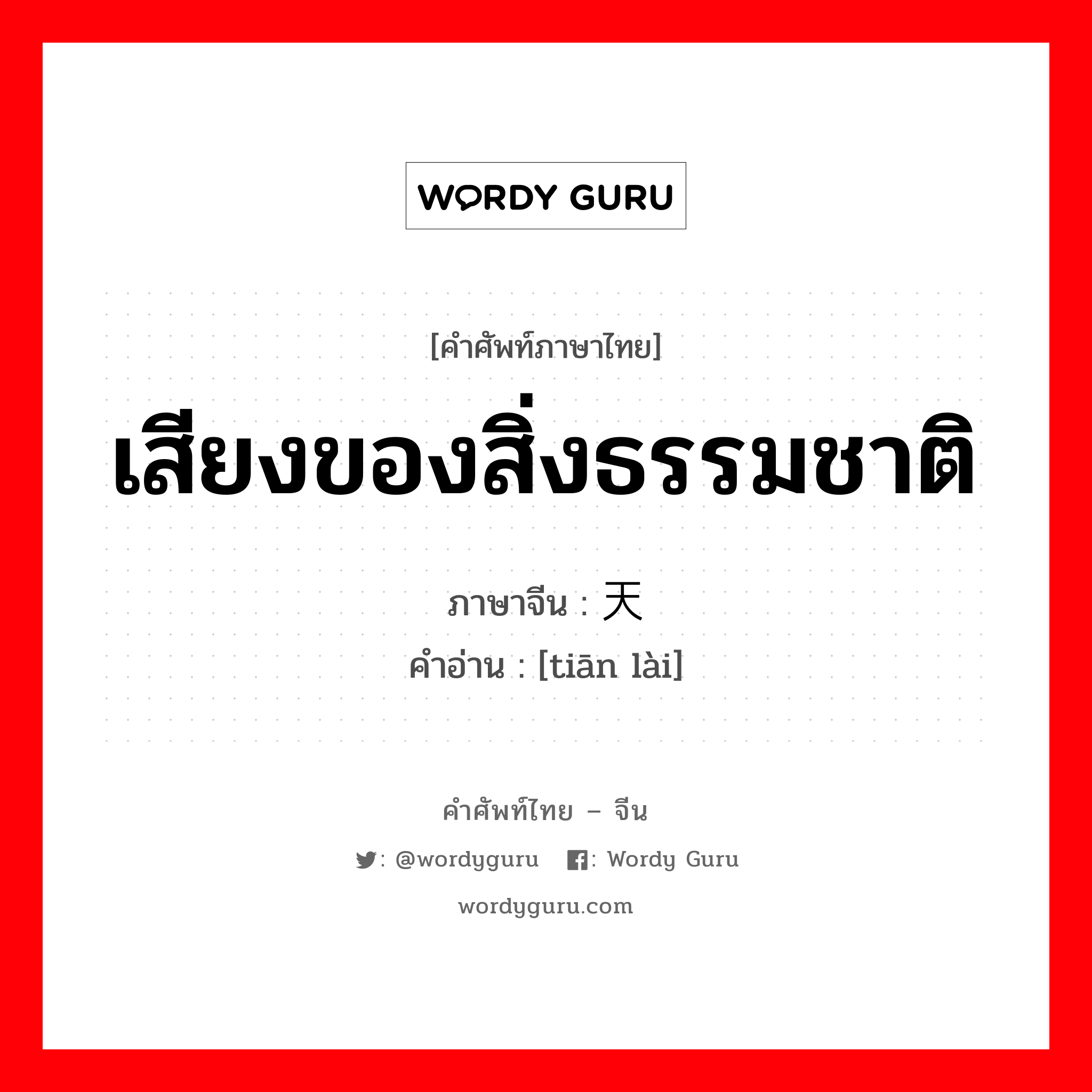 天籁 ภาษาไทย?, คำศัพท์ภาษาไทย - จีน 天籁 ภาษาจีน เสียงของสิ่งธรรมชาติ คำอ่าน [tiān lài]