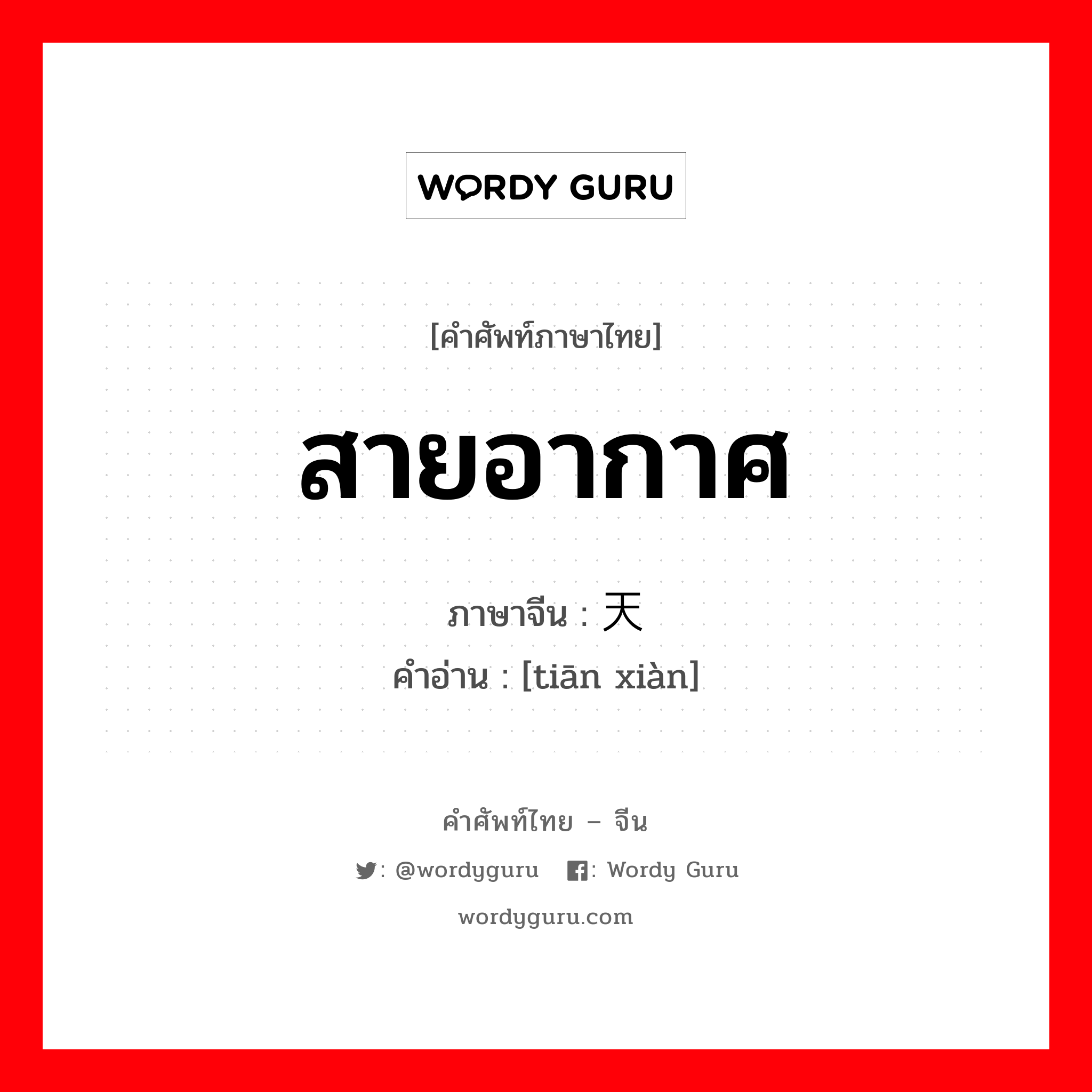 สายอากาศ ภาษาจีนคืออะไร, คำศัพท์ภาษาไทย - จีน สายอากาศ ภาษาจีน 天线 คำอ่าน [tiān xiàn]