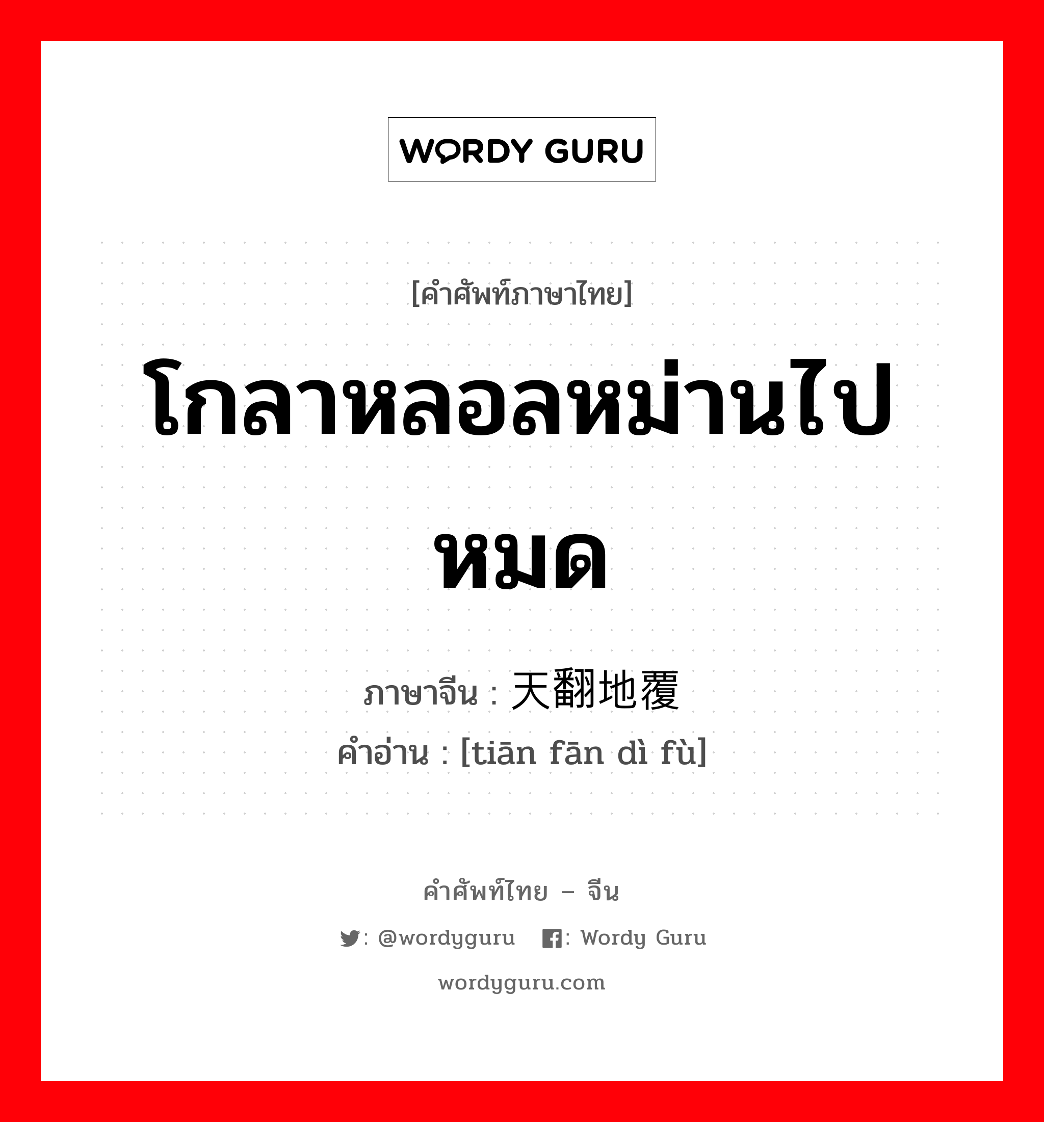 โกลาหลอลหม่านไปหมด ภาษาจีนคืออะไร, คำศัพท์ภาษาไทย - จีน โกลาหลอลหม่านไปหมด ภาษาจีน 天翻地覆 คำอ่าน [tiān fān dì fù]