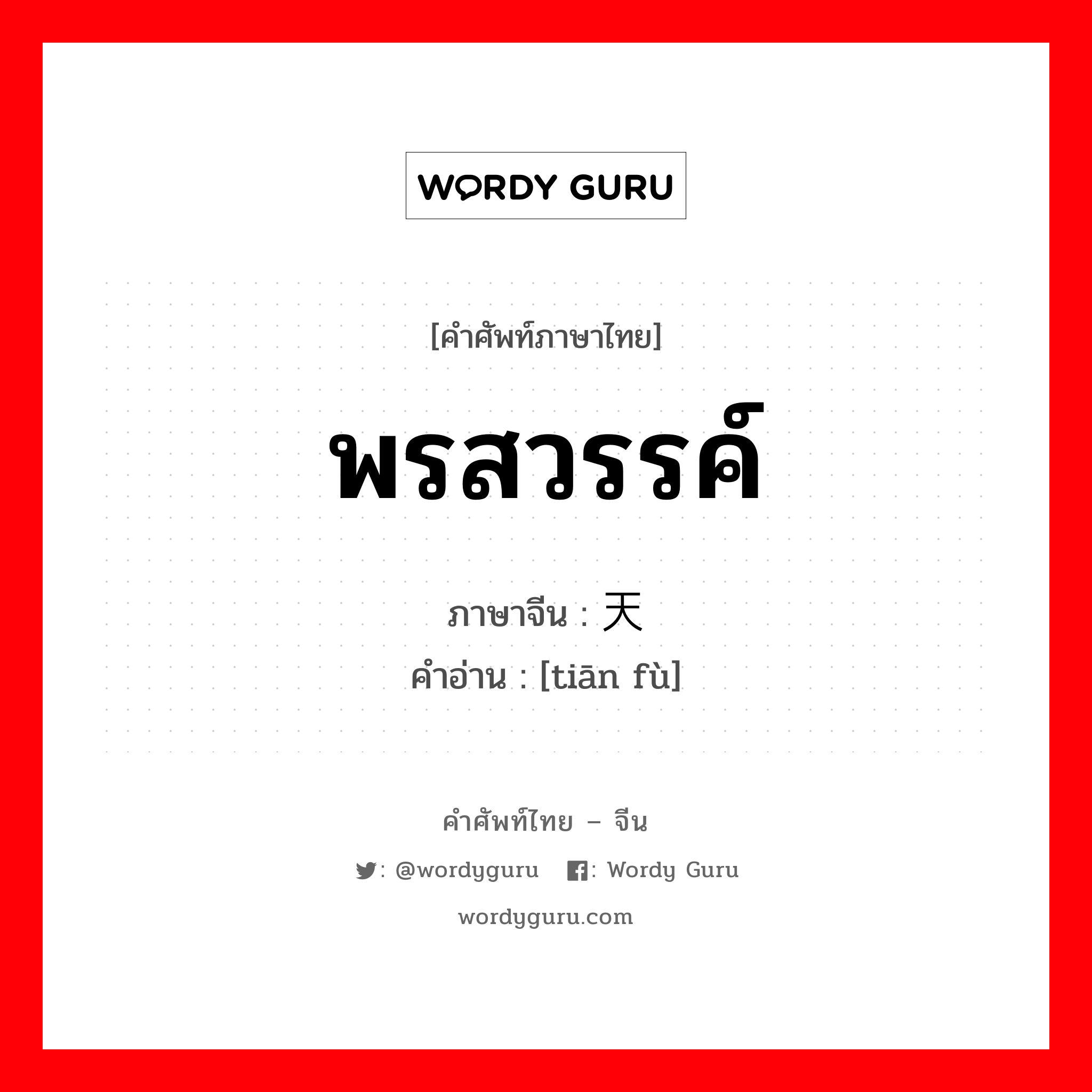 พรสวรรค์ ภาษาจีนคืออะไร, คำศัพท์ภาษาไทย - จีน พรสวรรค์ ภาษาจีน 天赋 คำอ่าน [tiān fù]