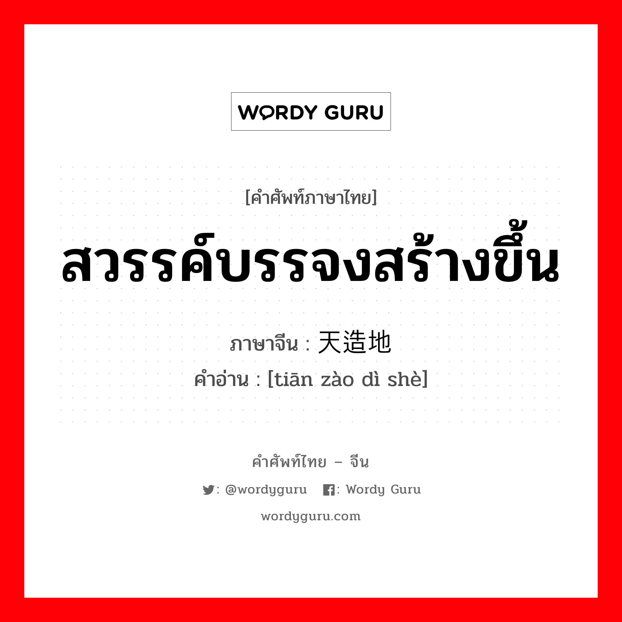 สวรรค์บรรจงสร้างขึ้น ภาษาจีนคืออะไร, คำศัพท์ภาษาไทย - จีน สวรรค์บรรจงสร้างขึ้น ภาษาจีน 天造地设 คำอ่าน [tiān zào dì shè]