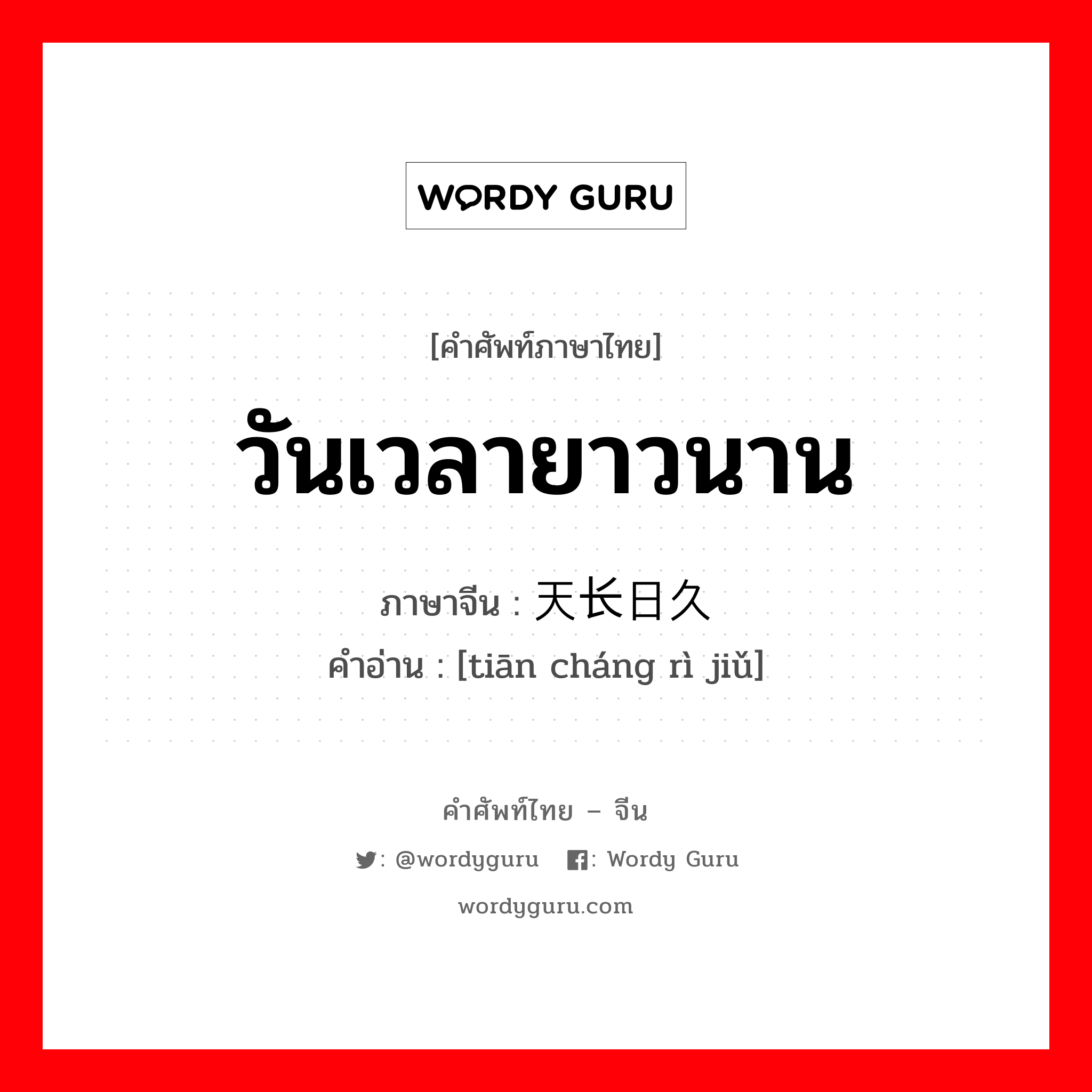 วันเวลายาวนาน ภาษาจีนคืออะไร, คำศัพท์ภาษาไทย - จีน วันเวลายาวนาน ภาษาจีน 天长日久 คำอ่าน [tiān cháng rì jiǔ]