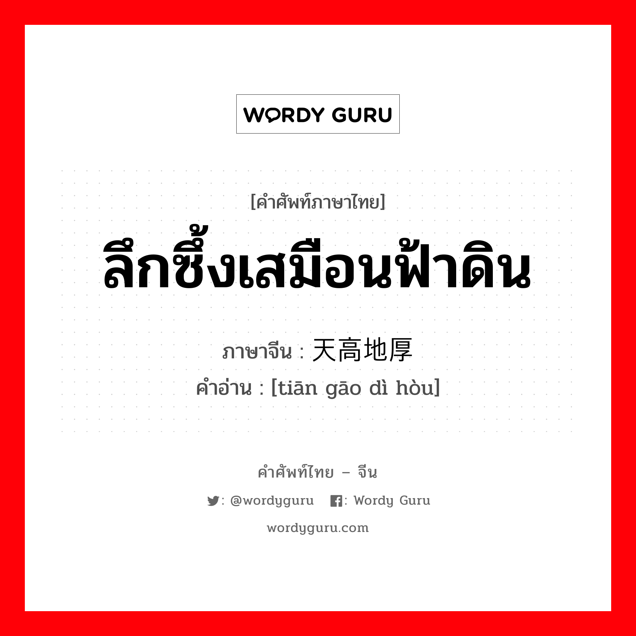 ลึกซึ้งเสมือนฟ้าดิน ภาษาจีนคืออะไร, คำศัพท์ภาษาไทย - จีน ลึกซึ้งเสมือนฟ้าดิน ภาษาจีน 天高地厚 คำอ่าน [tiān gāo dì hòu]