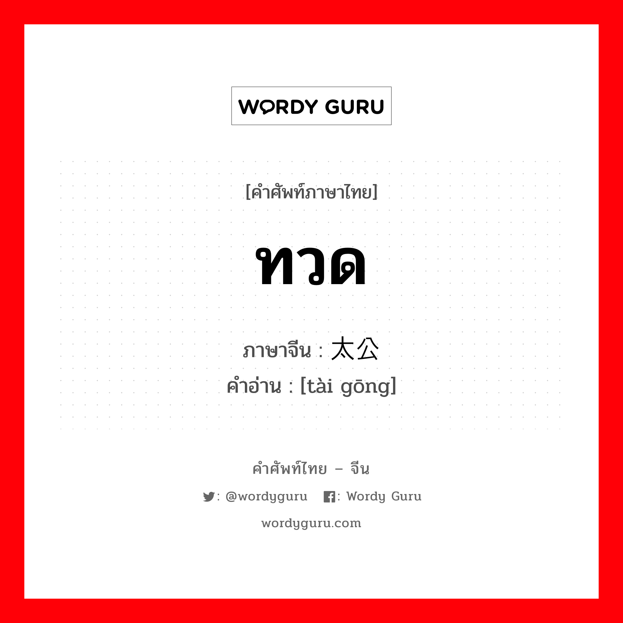 ทวด ภาษาจีนคืออะไร, คำศัพท์ภาษาไทย - จีน ทวด ภาษาจีน 太公 คำอ่าน [tài gōng]