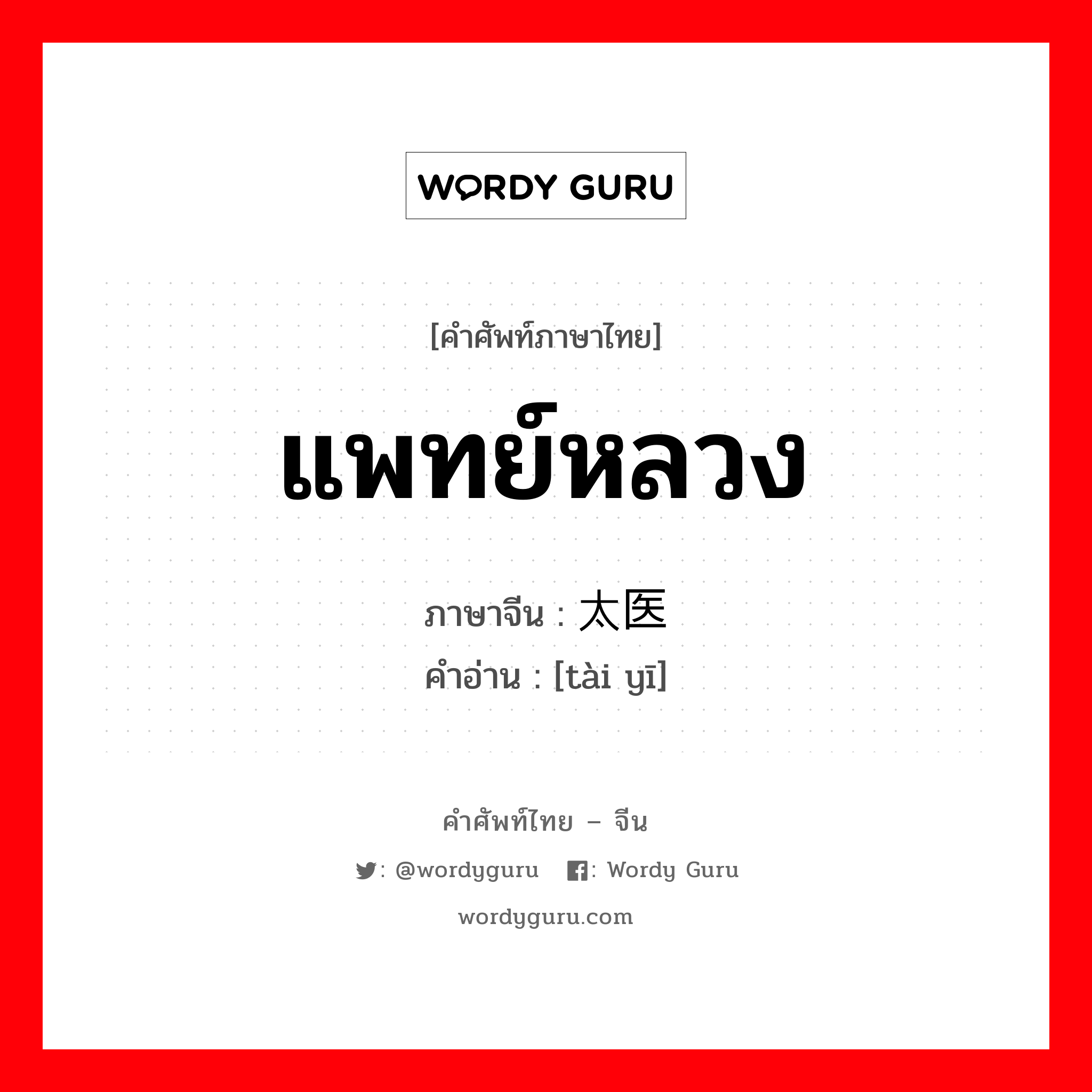 แพทย์หลวง ภาษาจีนคืออะไร, คำศัพท์ภาษาไทย - จีน แพทย์หลวง ภาษาจีน 太医 คำอ่าน [tài yī]