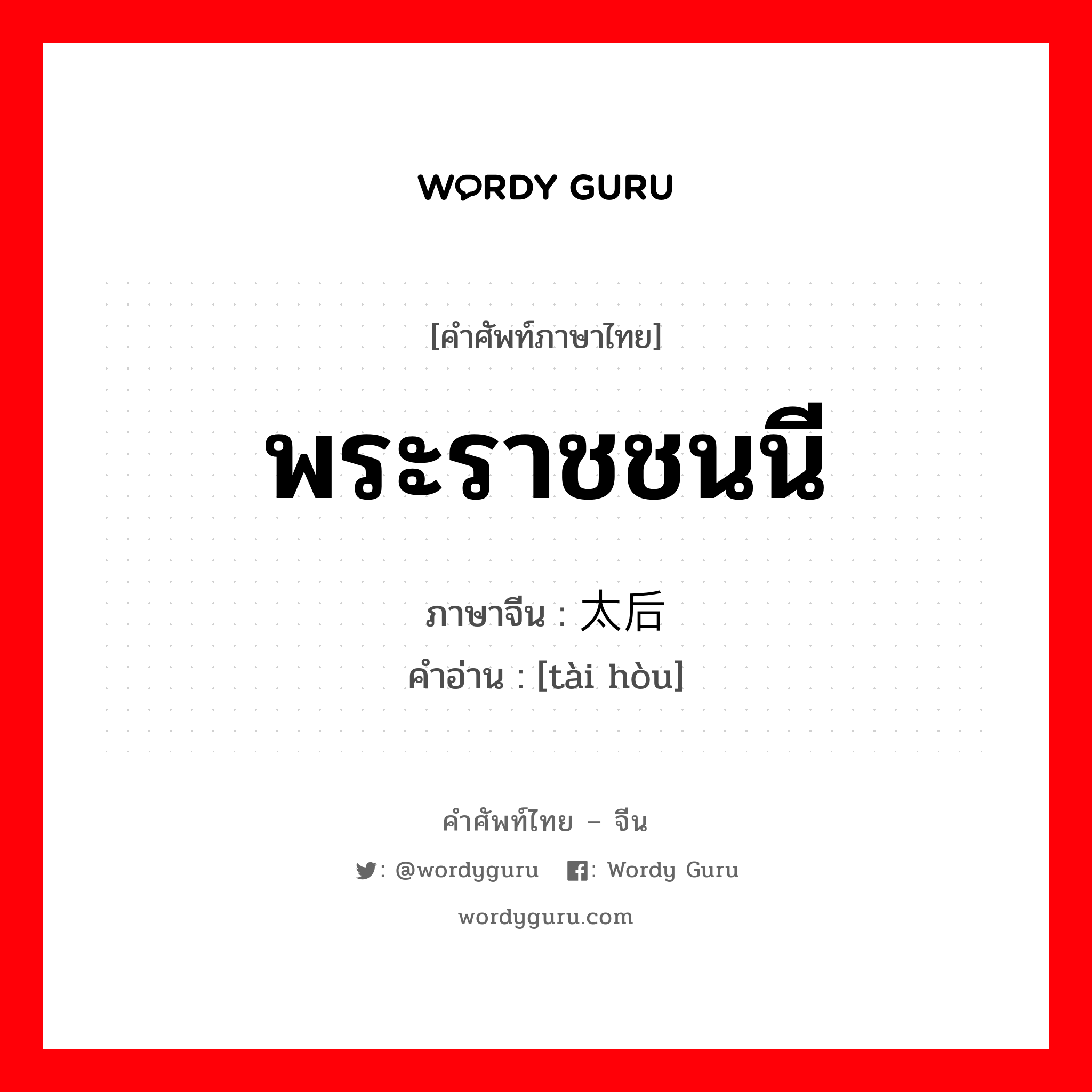 พระราชชนนี ภาษาจีนคืออะไร, คำศัพท์ภาษาไทย - จีน พระราชชนนี ภาษาจีน 太后 คำอ่าน [tài hòu]