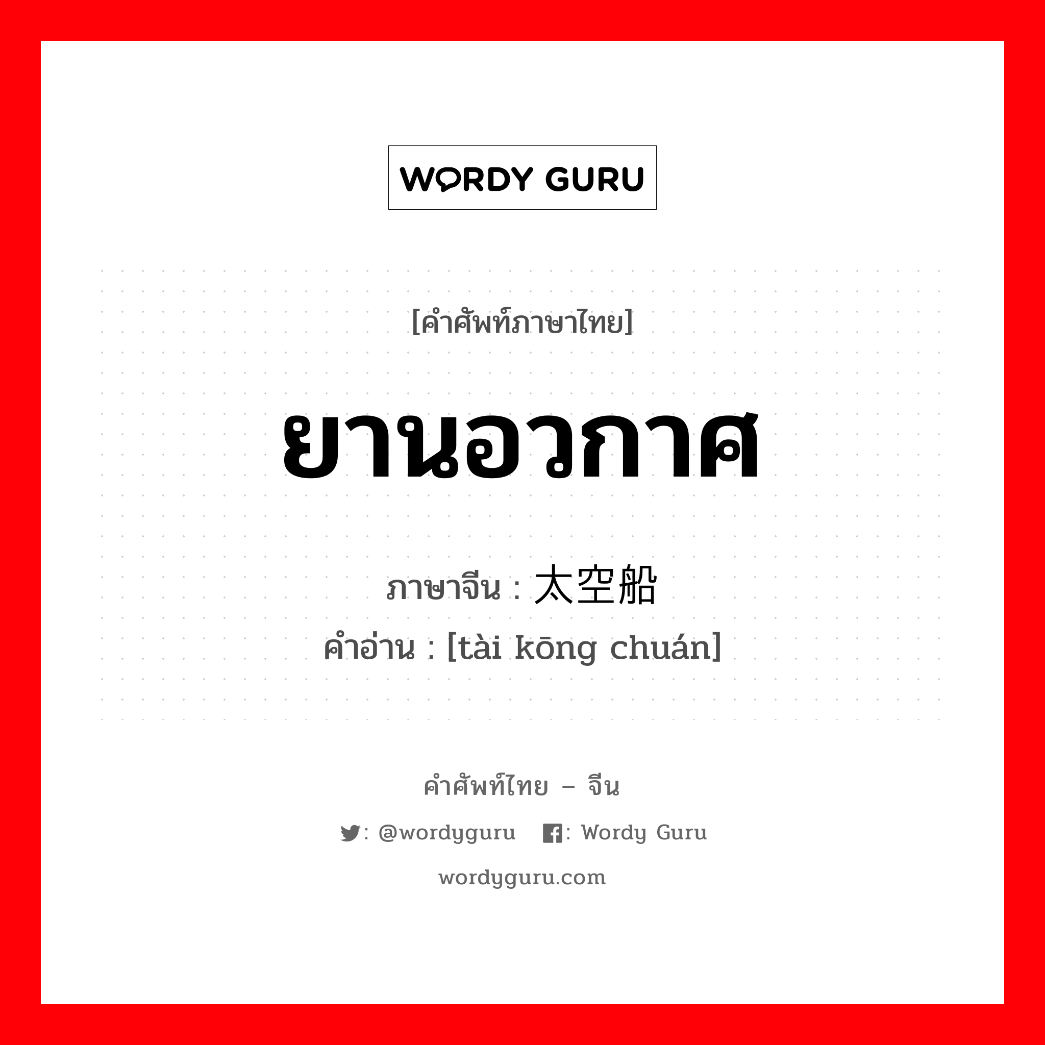 ยานอวกาศ ภาษาจีนคืออะไร, คำศัพท์ภาษาไทย - จีน ยานอวกาศ ภาษาจีน 太空船 คำอ่าน [tài kōng chuán]