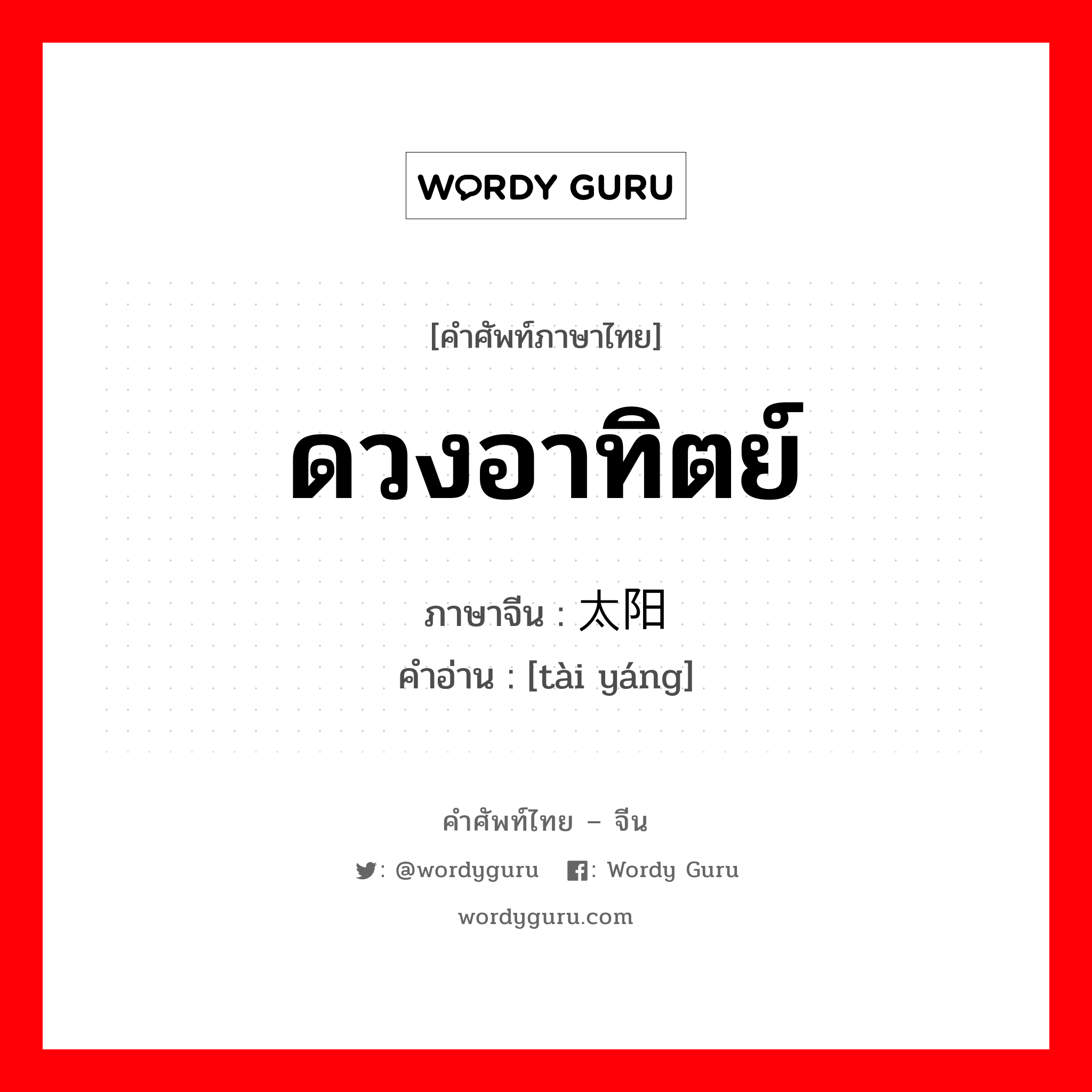 ดวงอาทิตย์ ภาษาจีนคืออะไร, คำศัพท์ภาษาไทย - จีน ดวงอาทิตย์ ภาษาจีน 太阳 คำอ่าน [tài yáng]