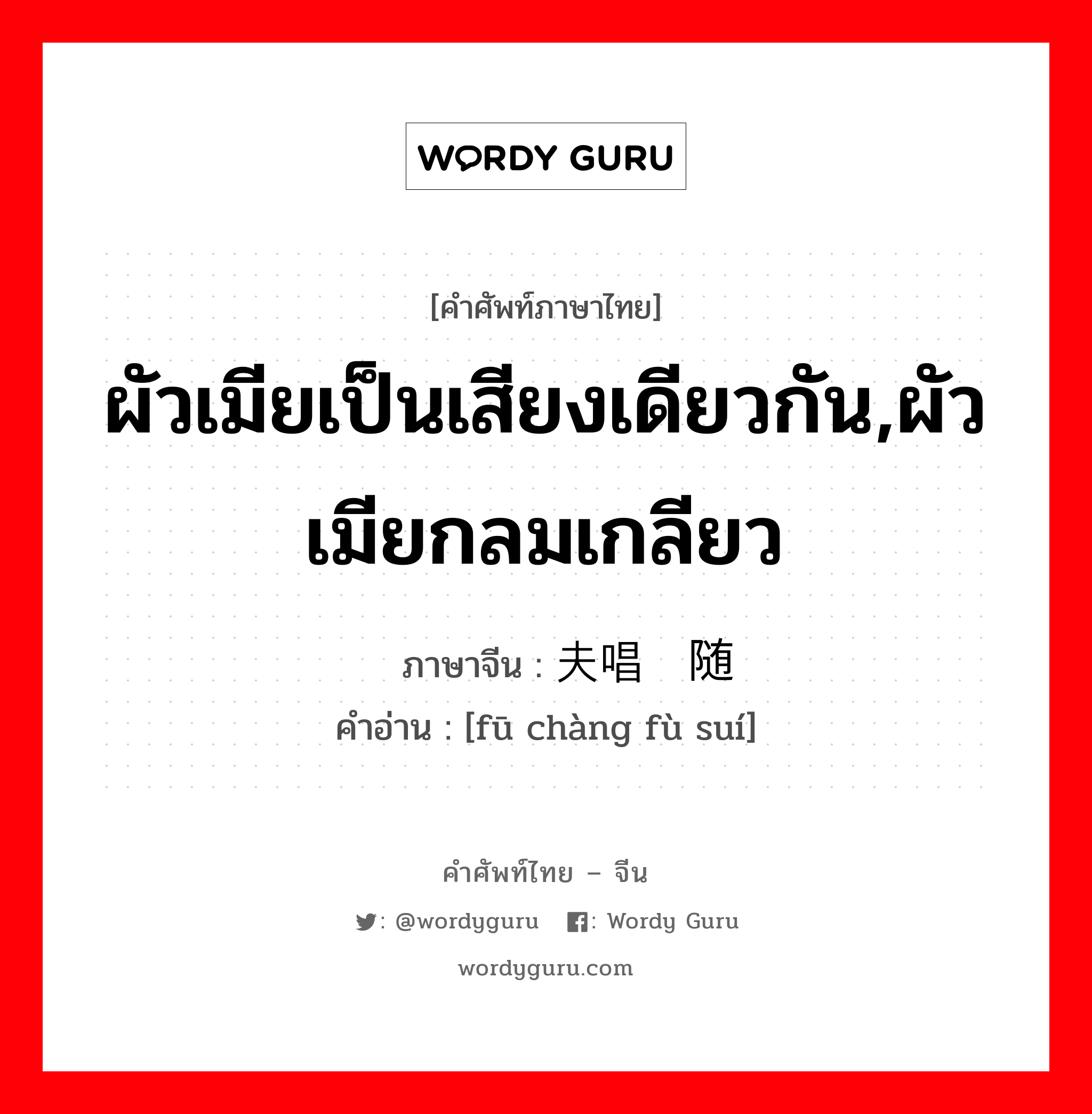 ผัวเมียเป็นเสียงเดียวกัน,ผัวเมียกลมเกลียว ภาษาจีนคืออะไร, คำศัพท์ภาษาไทย - จีน ผัวเมียเป็นเสียงเดียวกัน,ผัวเมียกลมเกลียว ภาษาจีน 夫唱妇随 คำอ่าน [fū chàng fù suí]