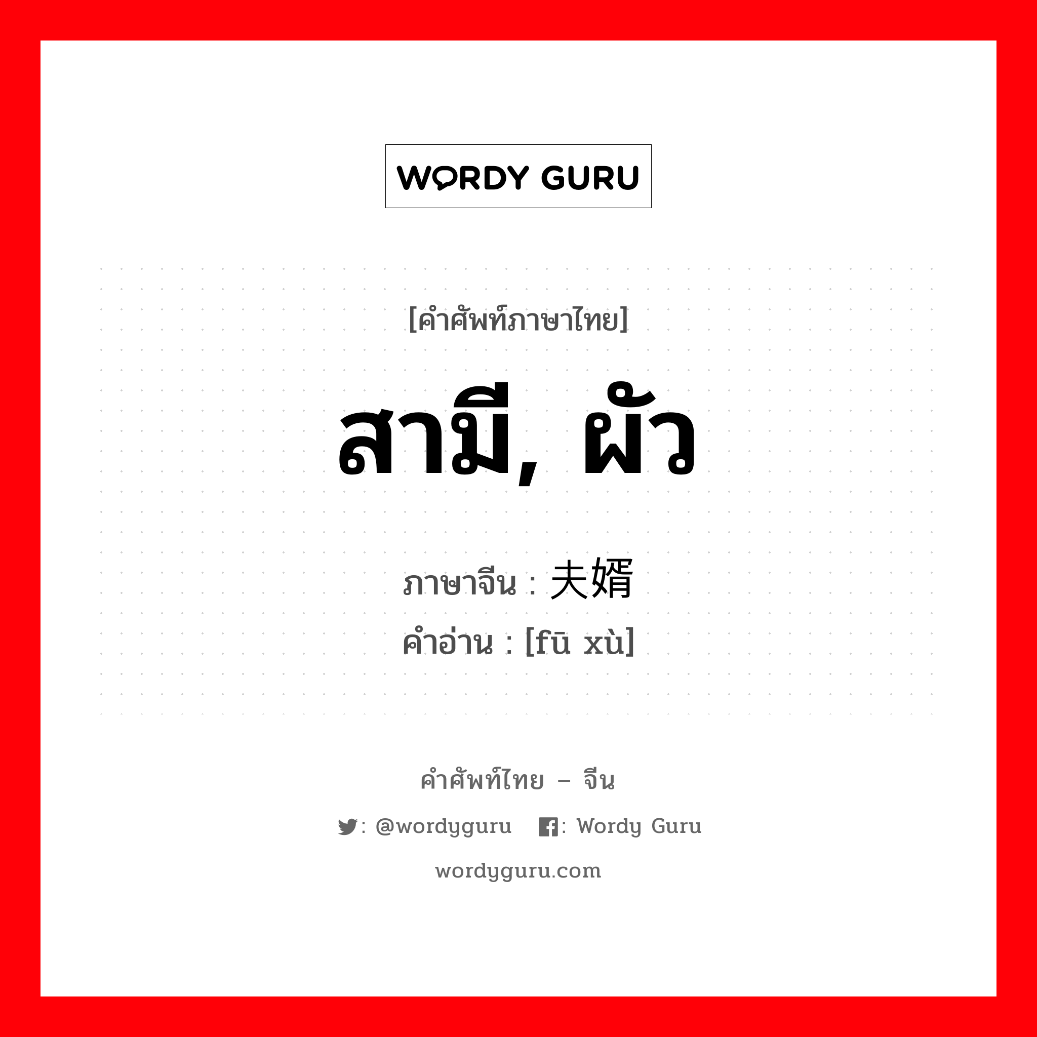 สามี, ผัว ภาษาจีนคืออะไร, คำศัพท์ภาษาไทย - จีน สามี, ผัว ภาษาจีน 夫婿 คำอ่าน [fū xù]