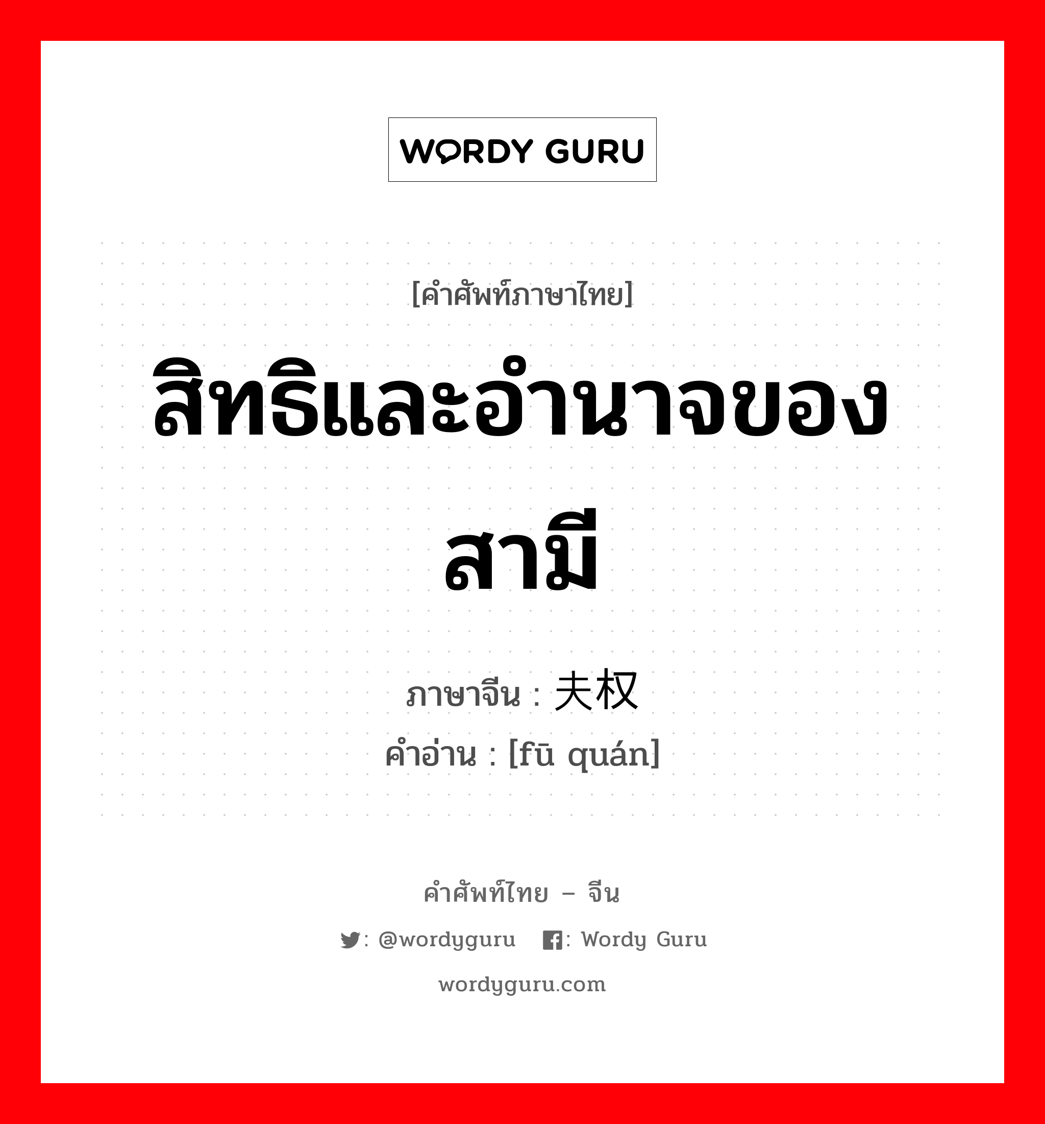 สิทธิและอำนาจของสามี ภาษาจีนคืออะไร, คำศัพท์ภาษาไทย - จีน สิทธิและอำนาจของสามี ภาษาจีน 夫权 คำอ่าน [fū quán]