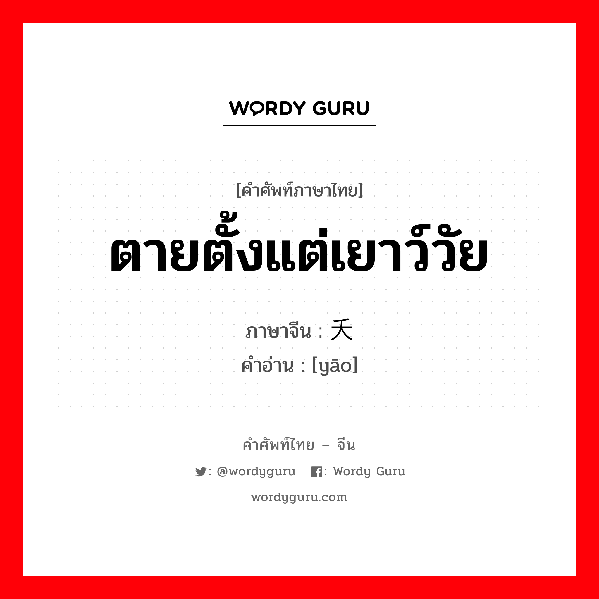 ตายตั้งแต่เยาว์วัย ภาษาจีนคืออะไร, คำศัพท์ภาษาไทย - จีน ตายตั้งแต่เยาว์วัย ภาษาจีน 夭 คำอ่าน [yāo]