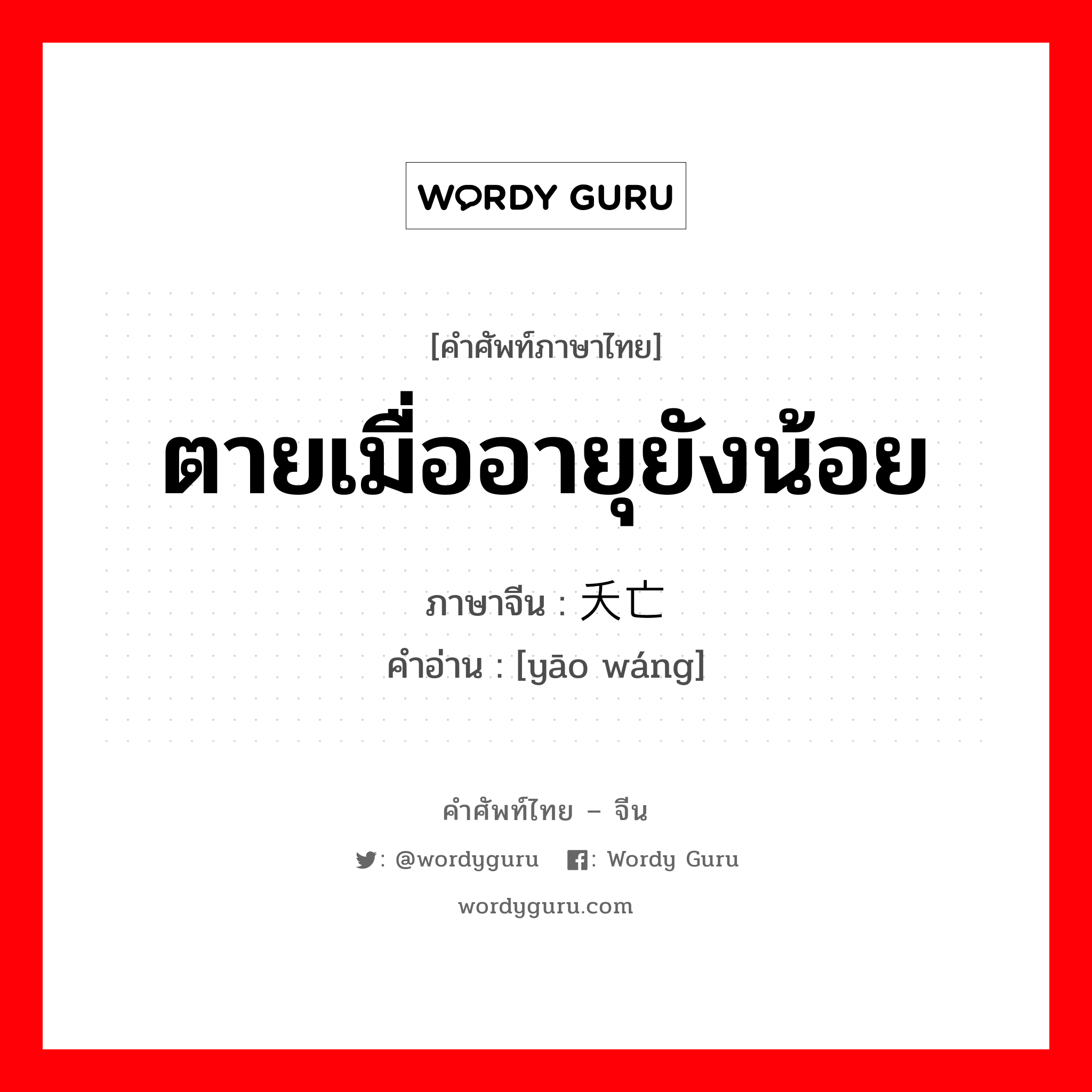 ตายเมื่ออายุยังน้อย ภาษาจีนคืออะไร, คำศัพท์ภาษาไทย - จีน ตายเมื่ออายุยังน้อย ภาษาจีน 夭亡 คำอ่าน [yāo wáng]