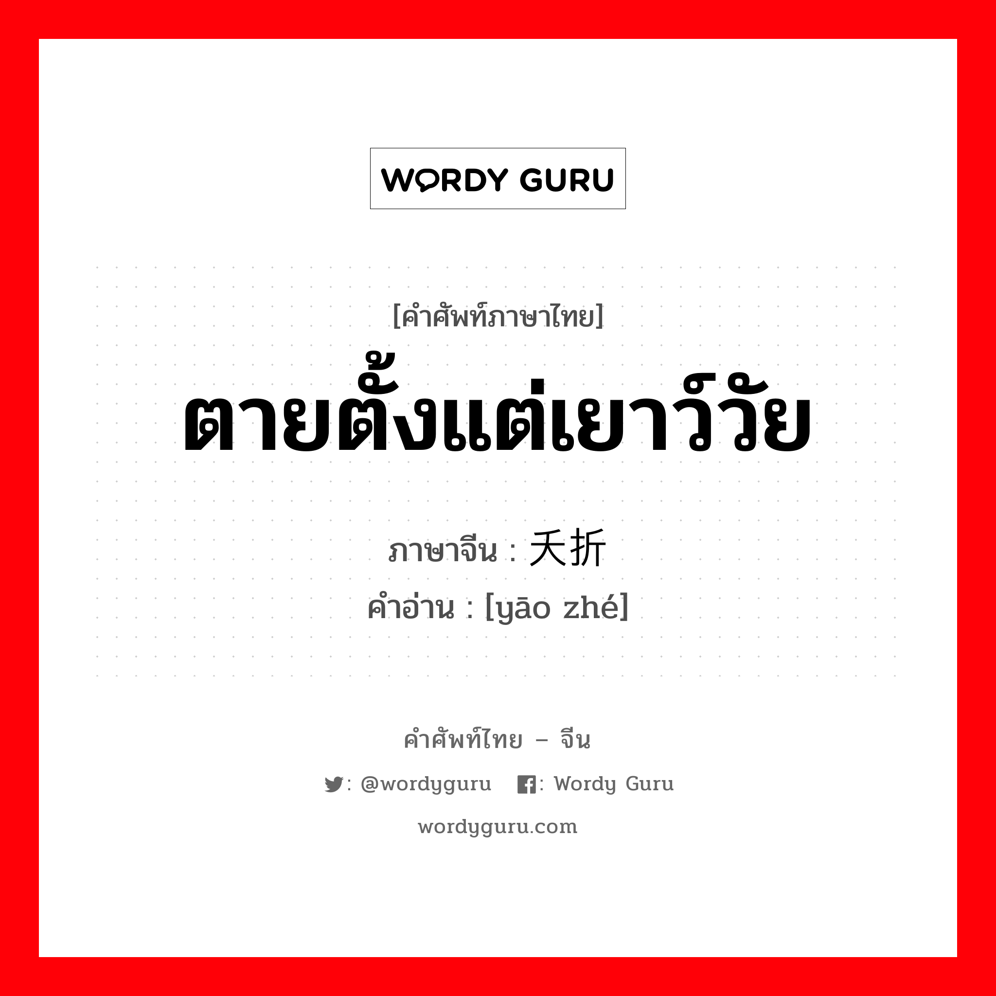 ตายตั้งแต่เยาว์วัย ภาษาจีนคืออะไร, คำศัพท์ภาษาไทย - จีน ตายตั้งแต่เยาว์วัย ภาษาจีน 夭折 คำอ่าน [yāo zhé]