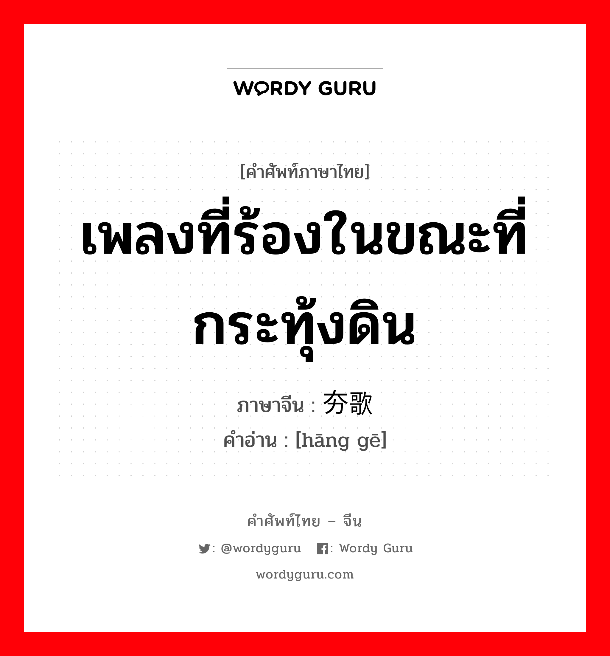 เพลงที่ร้องในขณะที่กระทุ้งดิน ภาษาจีนคืออะไร, คำศัพท์ภาษาไทย - จีน เพลงที่ร้องในขณะที่กระทุ้งดิน ภาษาจีน 夯歌 คำอ่าน [hāng gē]