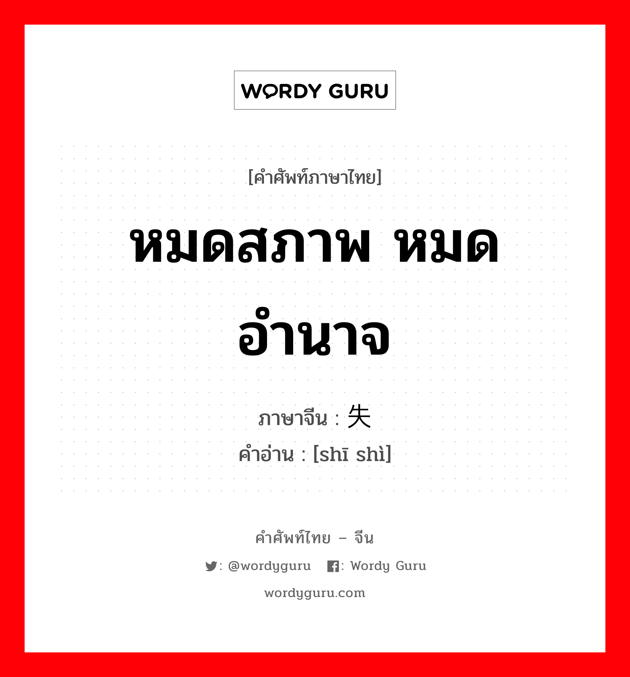 หมดสภาพ หมดอำนาจ ภาษาจีนคืออะไร, คำศัพท์ภาษาไทย - จีน หมดสภาพ หมดอำนาจ ภาษาจีน 失势 คำอ่าน [shī shì]