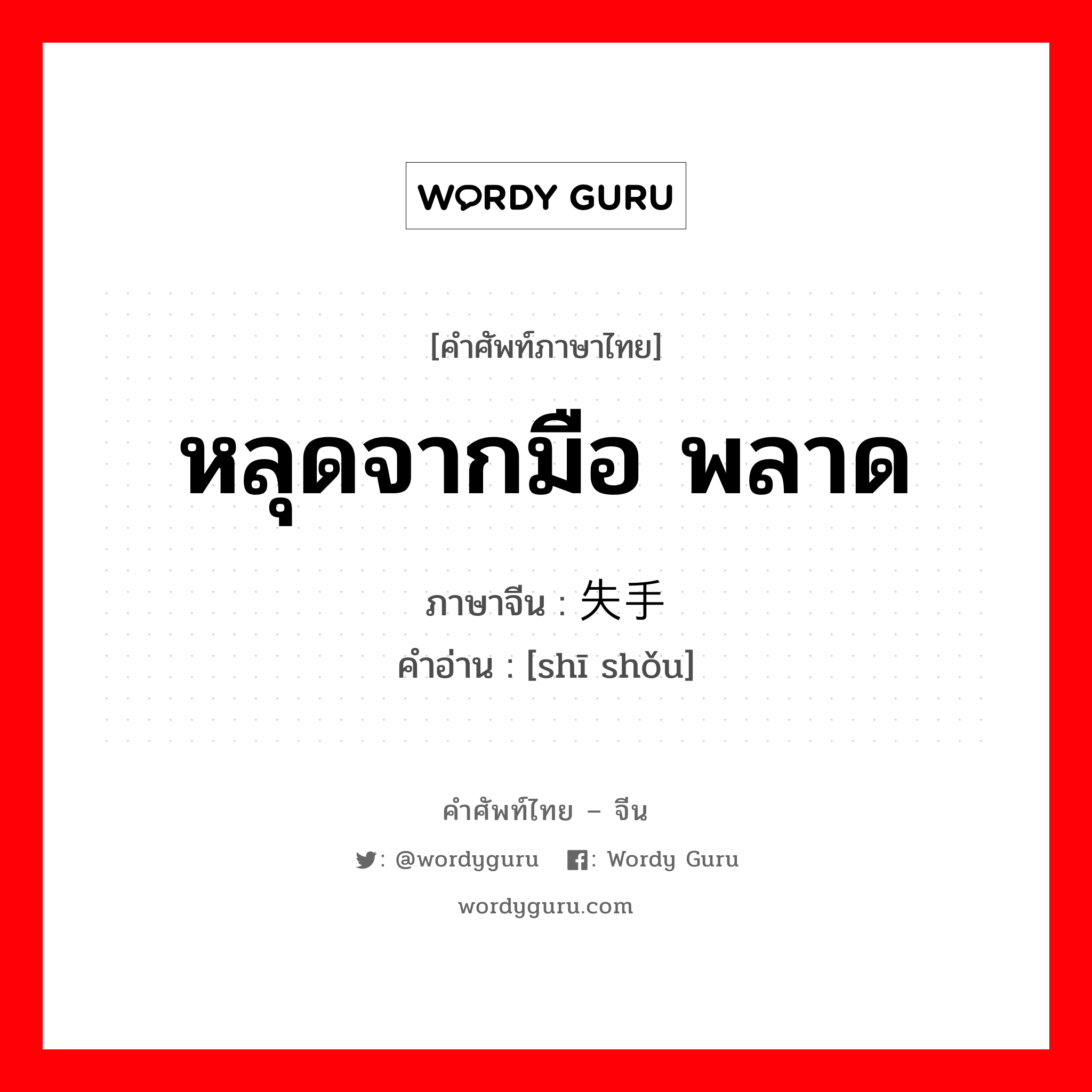 หลุดจากมือ พลาด ภาษาจีนคืออะไร, คำศัพท์ภาษาไทย - จีน หลุดจากมือ พลาด ภาษาจีน 失手 คำอ่าน [shī shǒu]