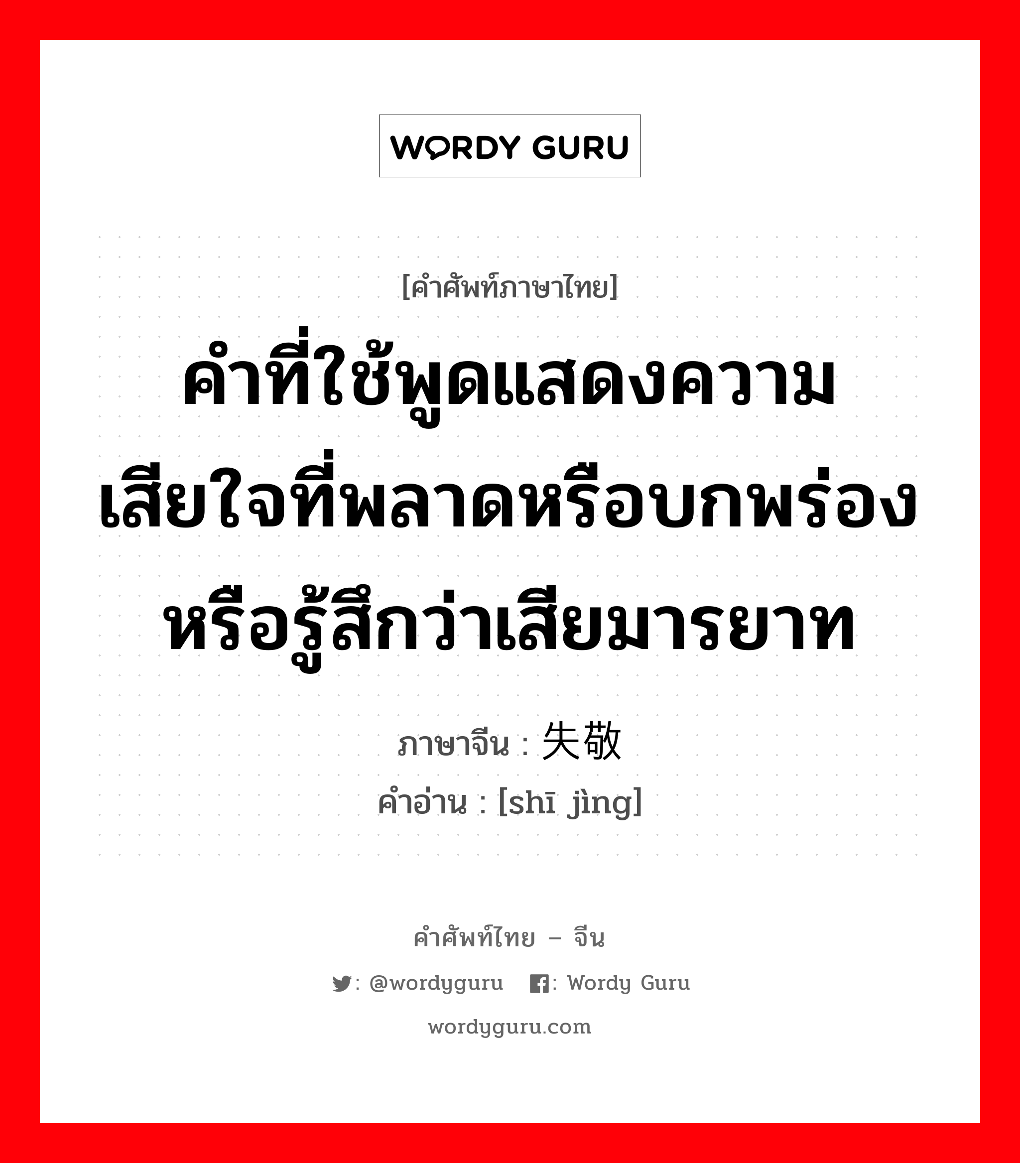 คำที่ใช้พูดแสดงความเสียใจที่พลาดหรือบกพร่อง หรือรู้สึกว่าเสียมารยาท ภาษาจีนคืออะไร, คำศัพท์ภาษาไทย - จีน คำที่ใช้พูดแสดงความเสียใจที่พลาดหรือบกพร่อง หรือรู้สึกว่าเสียมารยาท ภาษาจีน 失敬 คำอ่าน [shī jìng]