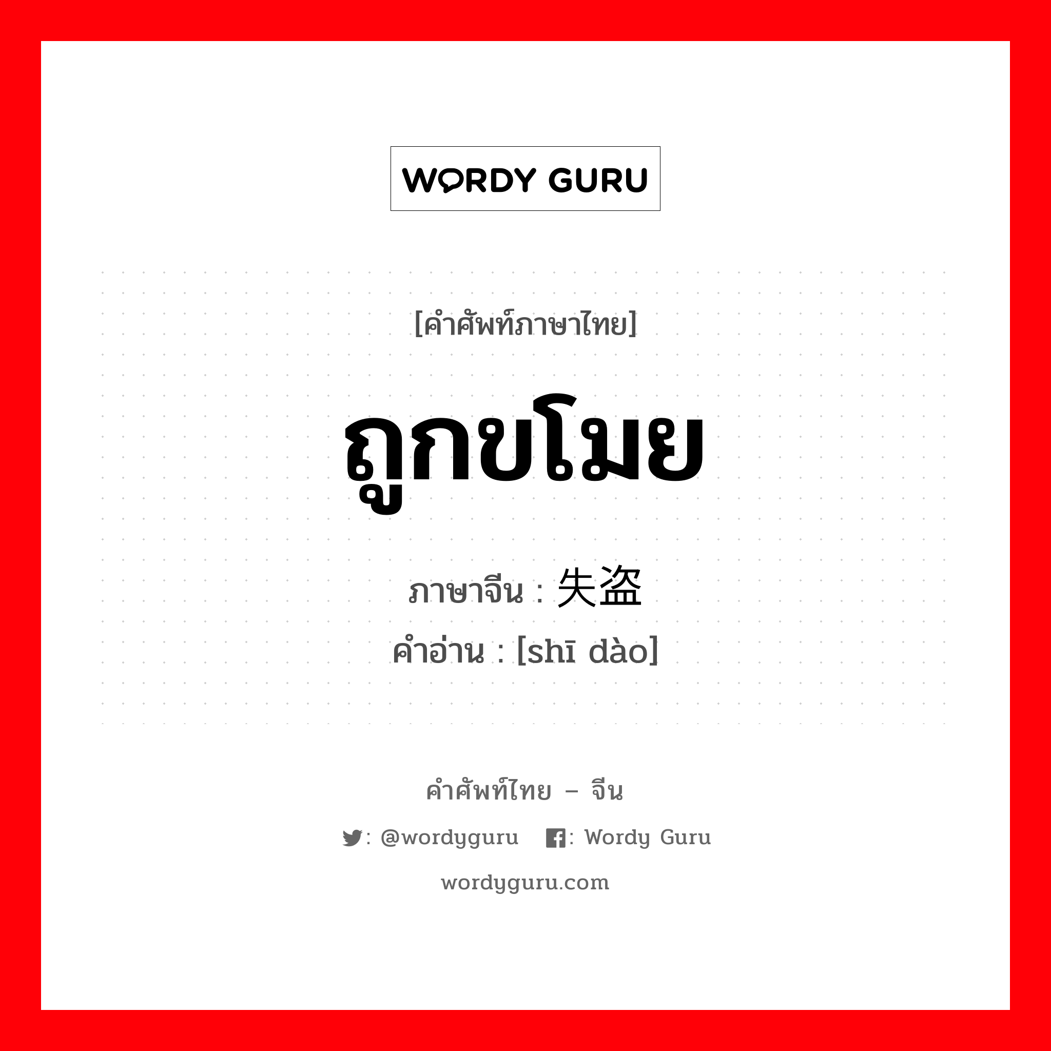 ถูกขโมย ภาษาจีนคืออะไร, คำศัพท์ภาษาไทย - จีน ถูกขโมย ภาษาจีน 失盗 คำอ่าน [shī dào]