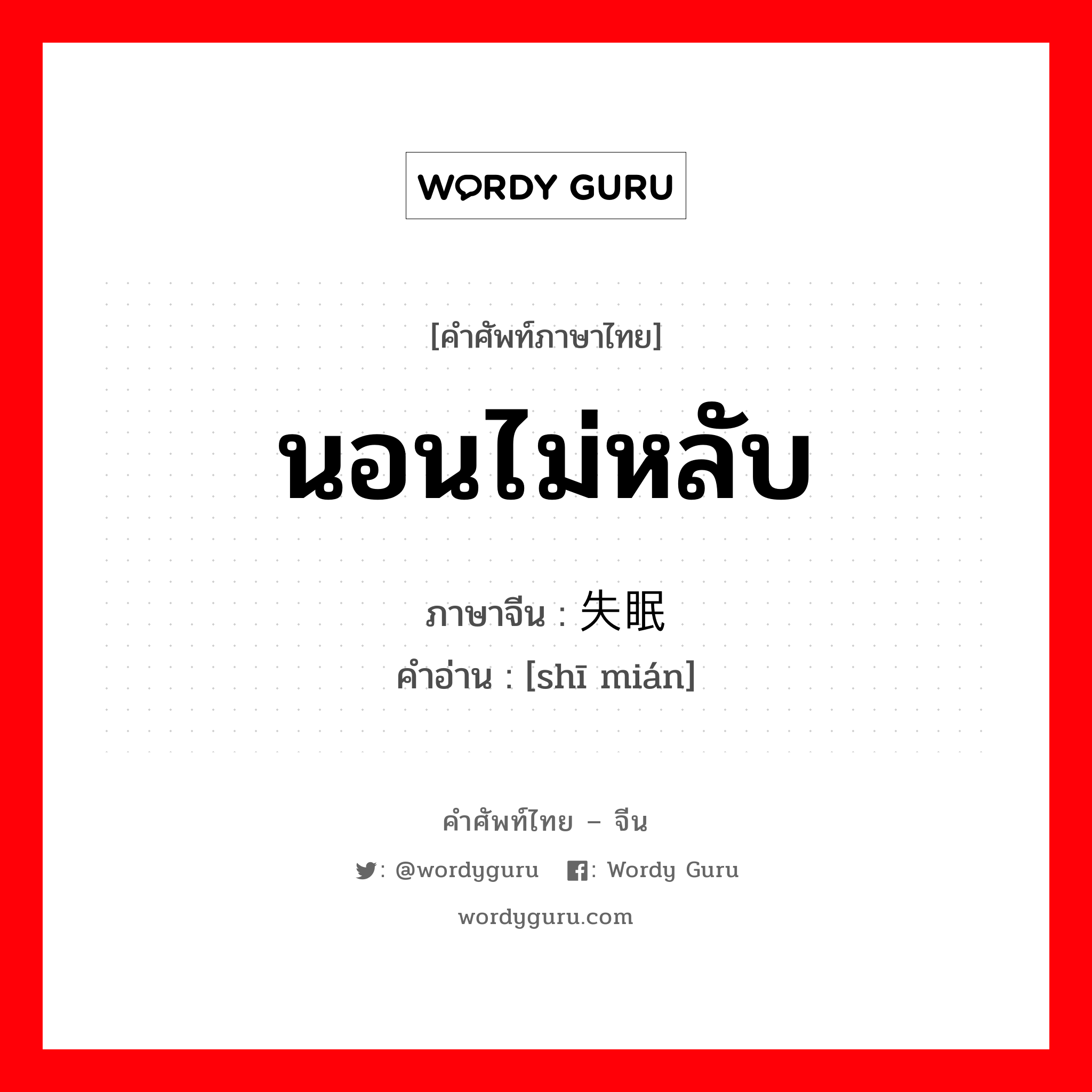 นอนไม่หลับ ภาษาจีนคืออะไร, คำศัพท์ภาษาไทย - จีน นอนไม่หลับ ภาษาจีน 失眠 คำอ่าน [shī mián]