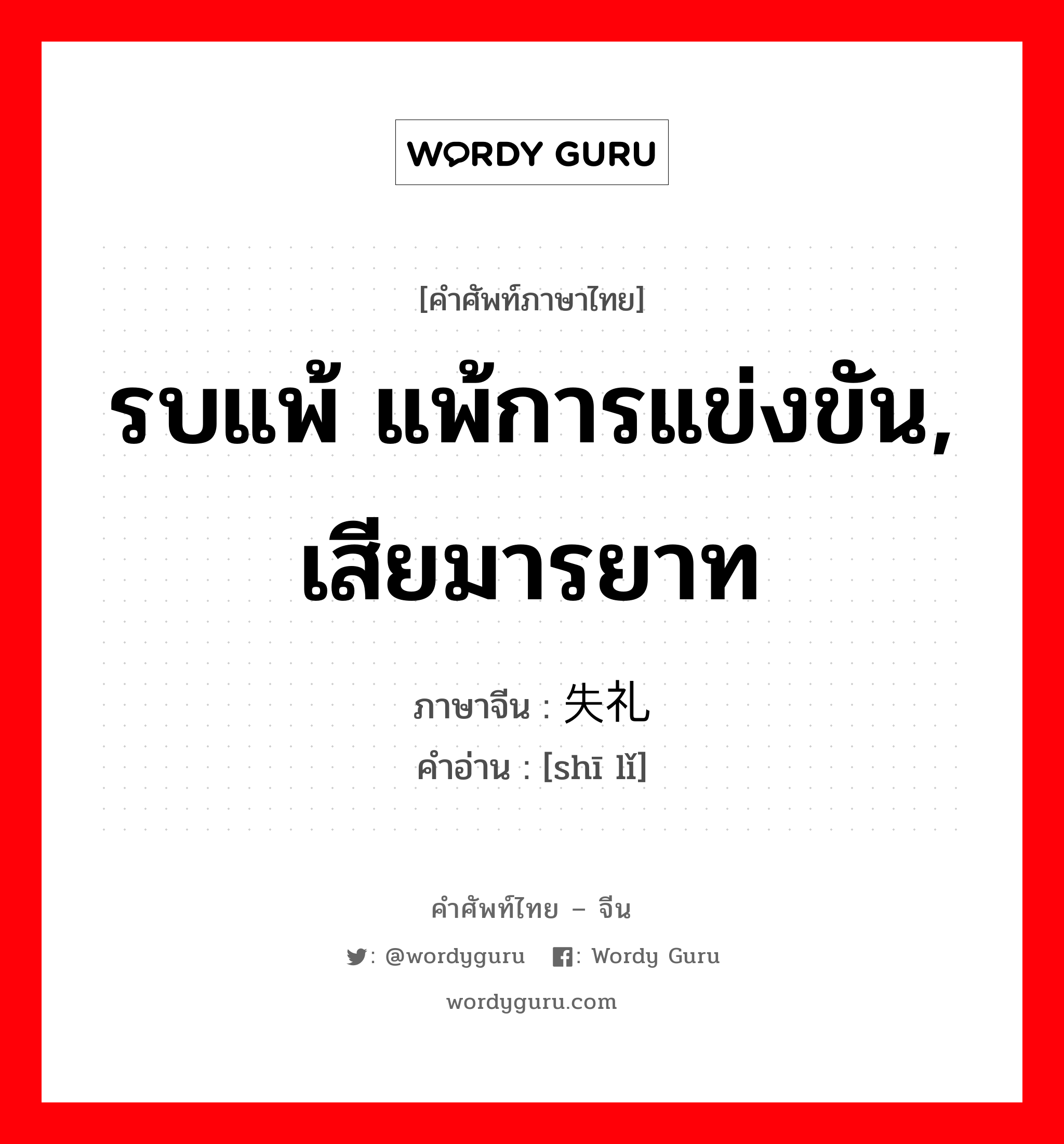 รบแพ้ แพ้การแข่งขัน, เสียมารยาท ภาษาจีนคืออะไร, คำศัพท์ภาษาไทย - จีน รบแพ้ แพ้การแข่งขัน, เสียมารยาท ภาษาจีน 失礼 คำอ่าน [shī lǐ]