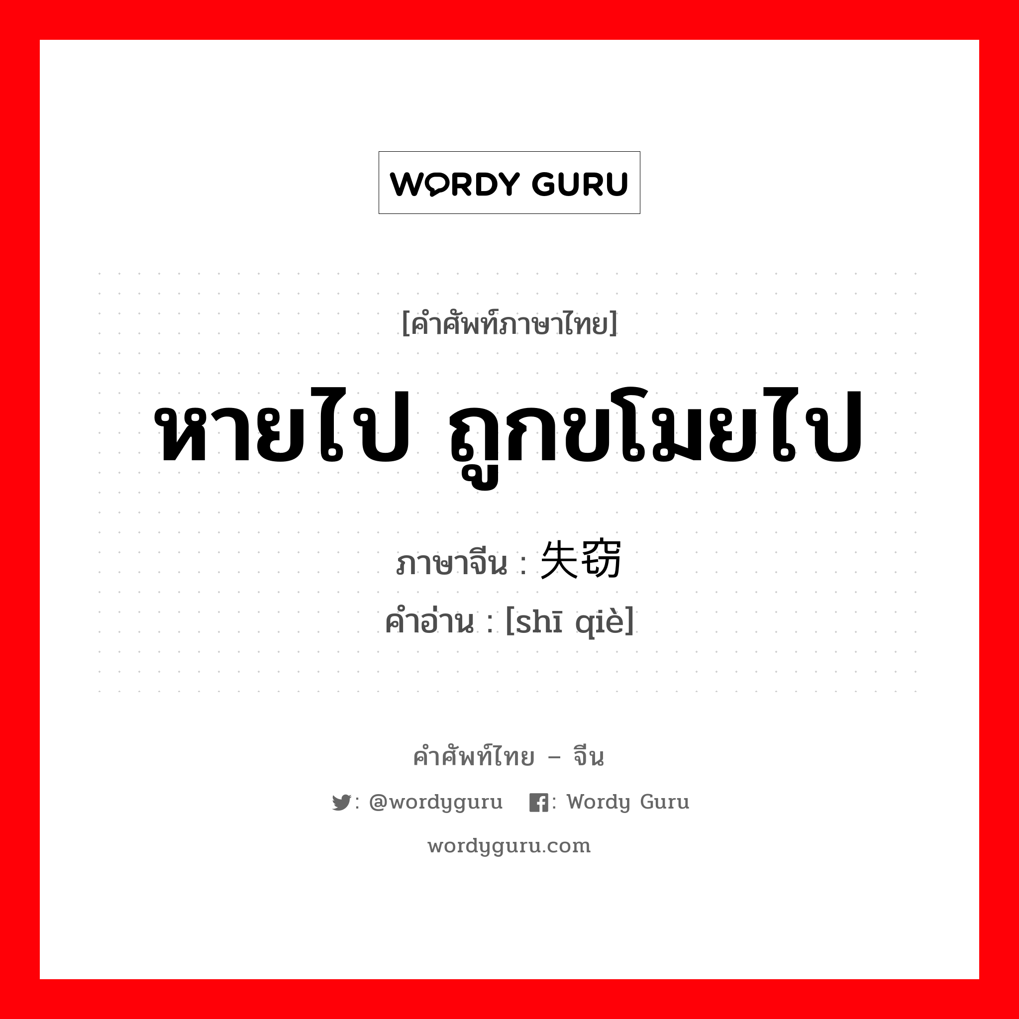 หายไป ถูกขโมยไป ภาษาจีนคืออะไร, คำศัพท์ภาษาไทย - จีน หายไป ถูกขโมยไป ภาษาจีน 失窃 คำอ่าน [shī qiè]