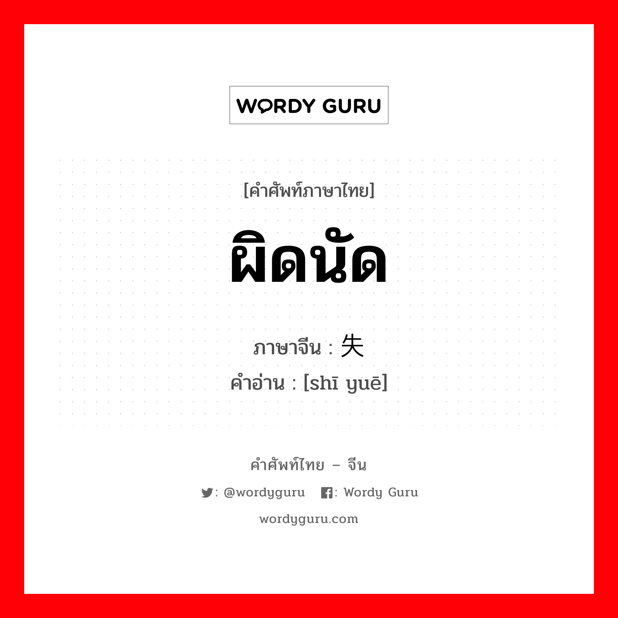 ผิดนัด ภาษาจีนคืออะไร, คำศัพท์ภาษาไทย - จีน ผิดนัด ภาษาจีน 失约 คำอ่าน [shī yuē]