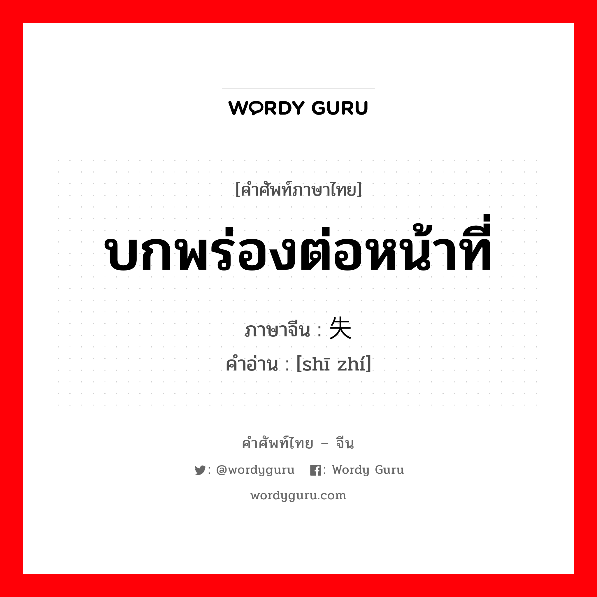 บกพร่องต่อหน้าที่ ภาษาจีนคืออะไร, คำศัพท์ภาษาไทย - จีน บกพร่องต่อหน้าที่ ภาษาจีน 失职 คำอ่าน [shī zhí]