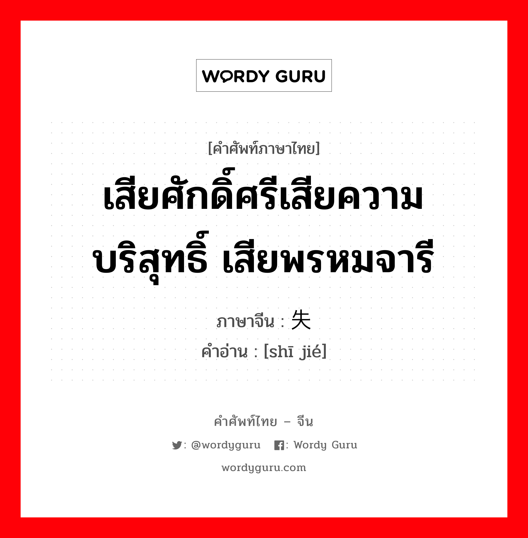 เสียศักดิ์ศรีเสียความบริสุทธิ์ เสียพรหมจารี ภาษาจีนคืออะไร, คำศัพท์ภาษาไทย - จีน เสียศักดิ์ศรีเสียความบริสุทธิ์ เสียพรหมจารี ภาษาจีน 失节 คำอ่าน [shī jié]