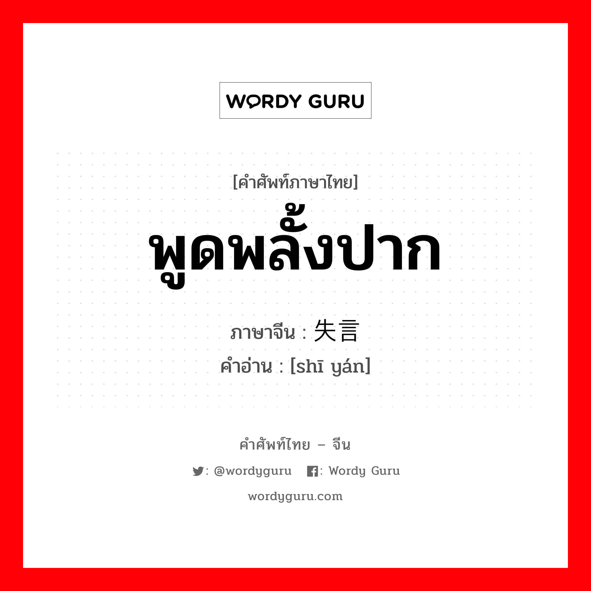 พูดพลั้งปาก ภาษาจีนคืออะไร, คำศัพท์ภาษาไทย - จีน พูดพลั้งปาก ภาษาจีน 失言 คำอ่าน [shī yán]