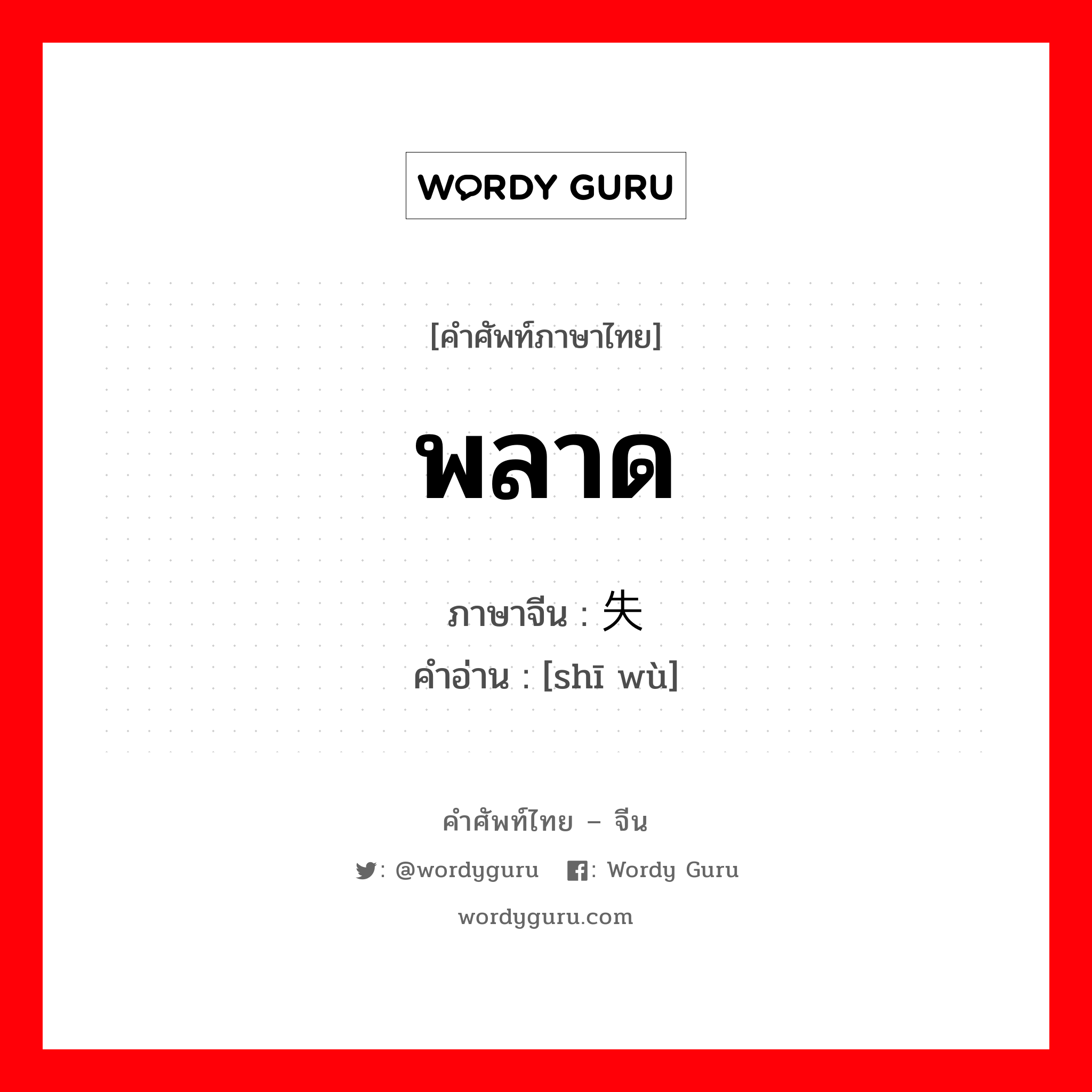 พลาด ภาษาจีนคืออะไร, คำศัพท์ภาษาไทย - จีน พลาด ภาษาจีน 失误 คำอ่าน [shī wù]