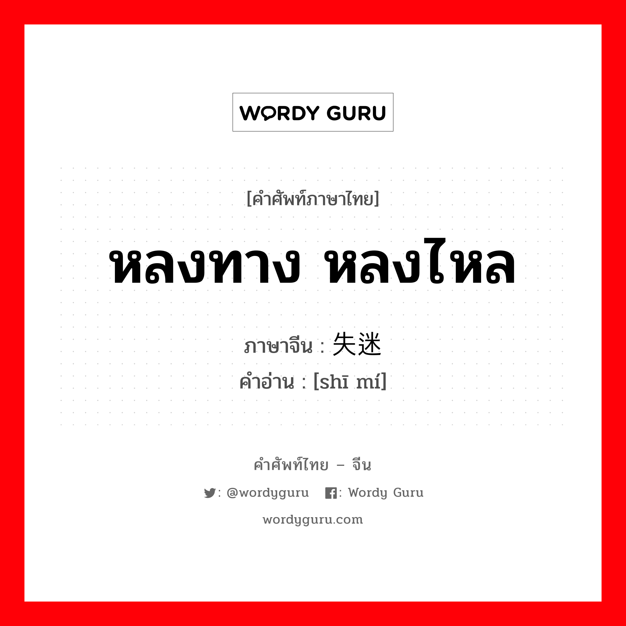 หลงทาง หลงไหล ภาษาจีนคืออะไร, คำศัพท์ภาษาไทย - จีน หลงทาง หลงไหล ภาษาจีน 失迷 คำอ่าน [shī mí]