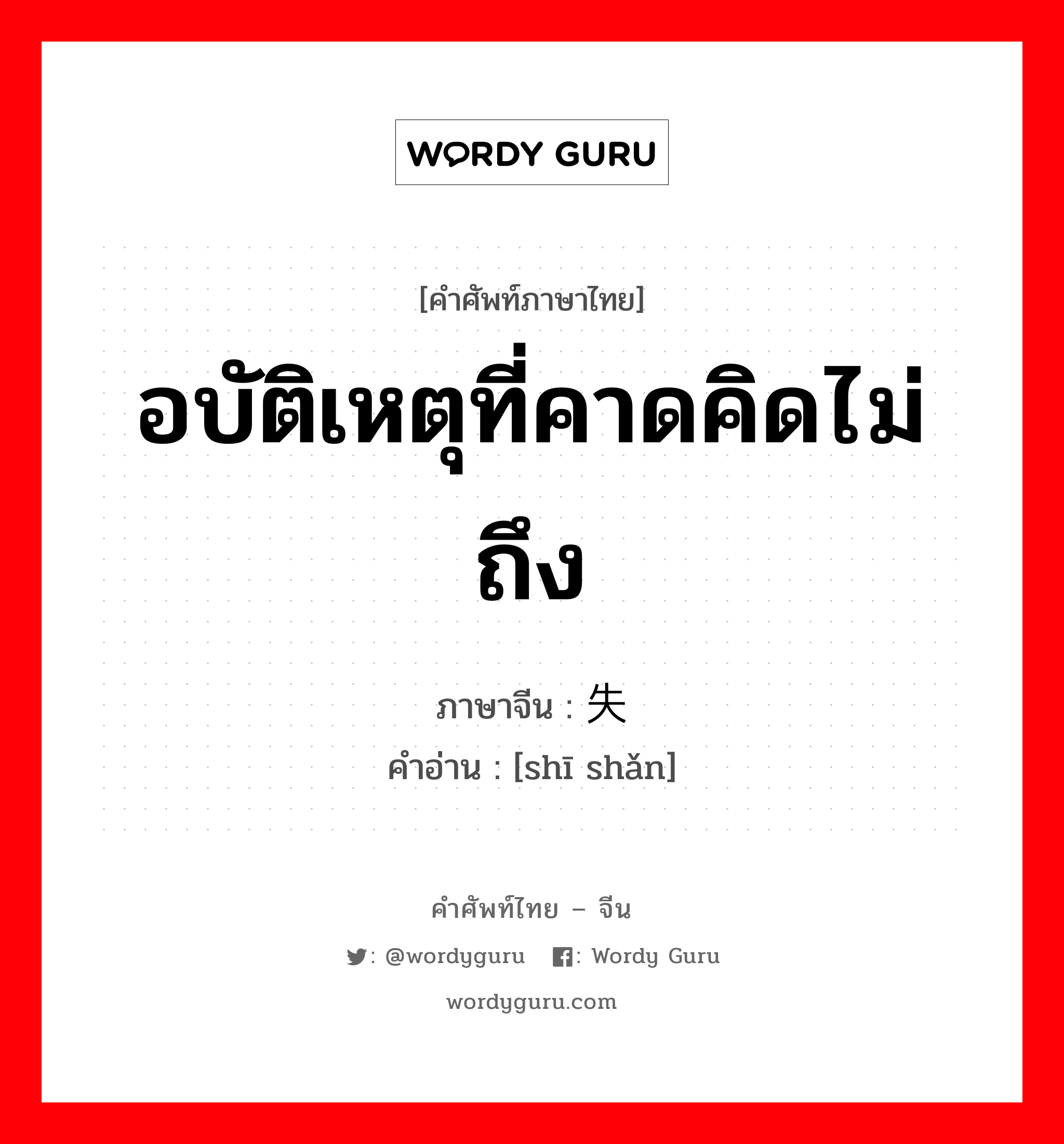 อบัติเหตุที่คาดคิดไม่ถึง ภาษาจีนคืออะไร, คำศัพท์ภาษาไทย - จีน อบัติเหตุที่คาดคิดไม่ถึง ภาษาจีน 失闪 คำอ่าน [shī shǎn]