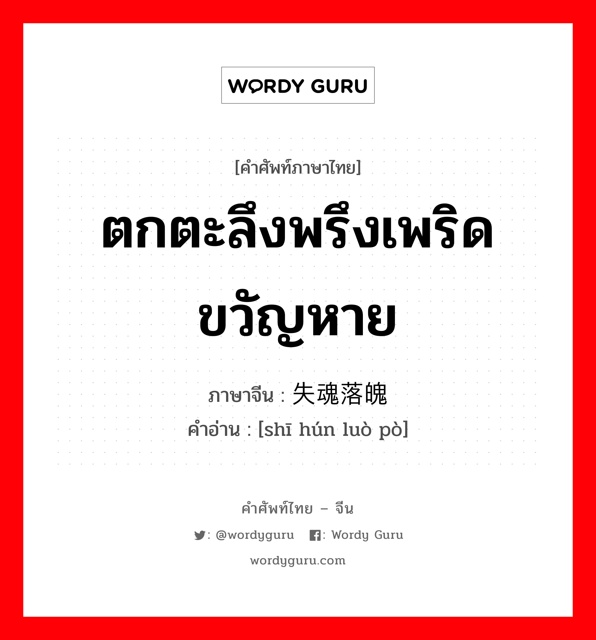 ตกตะลึงพรึงเพริด ขวัญหาย ภาษาจีนคืออะไร, คำศัพท์ภาษาไทย - จีน ตกตะลึงพรึงเพริด ขวัญหาย ภาษาจีน 失魂落魄 คำอ่าน [shī hún luò pò]