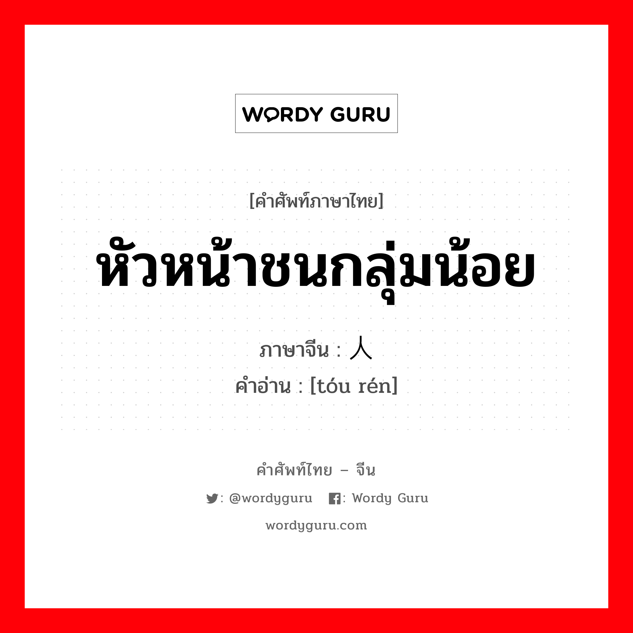 หัวหน้าชนกลุ่มน้อย ภาษาจีนคืออะไร, คำศัพท์ภาษาไทย - จีน หัวหน้าชนกลุ่มน้อย ภาษาจีน 头人 คำอ่าน [tóu rén]