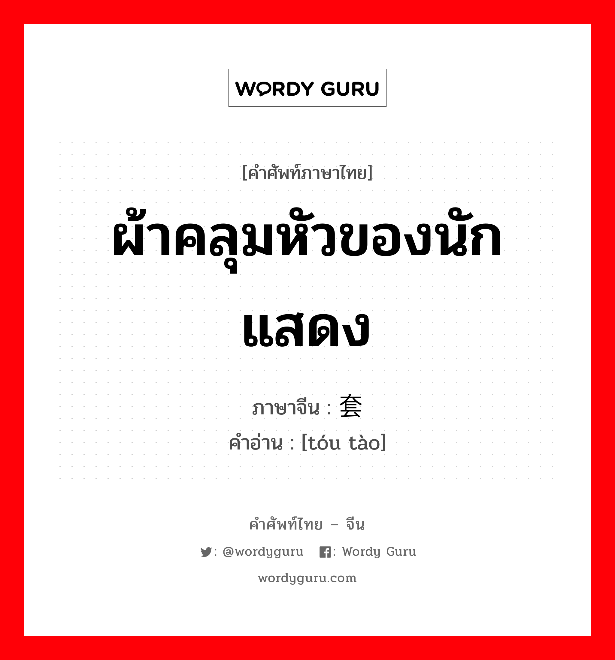 ผ้าคลุมหัวของนักแสดง ภาษาจีนคืออะไร, คำศัพท์ภาษาไทย - จีน ผ้าคลุมหัวของนักแสดง ภาษาจีน 头套 คำอ่าน [tóu tào]