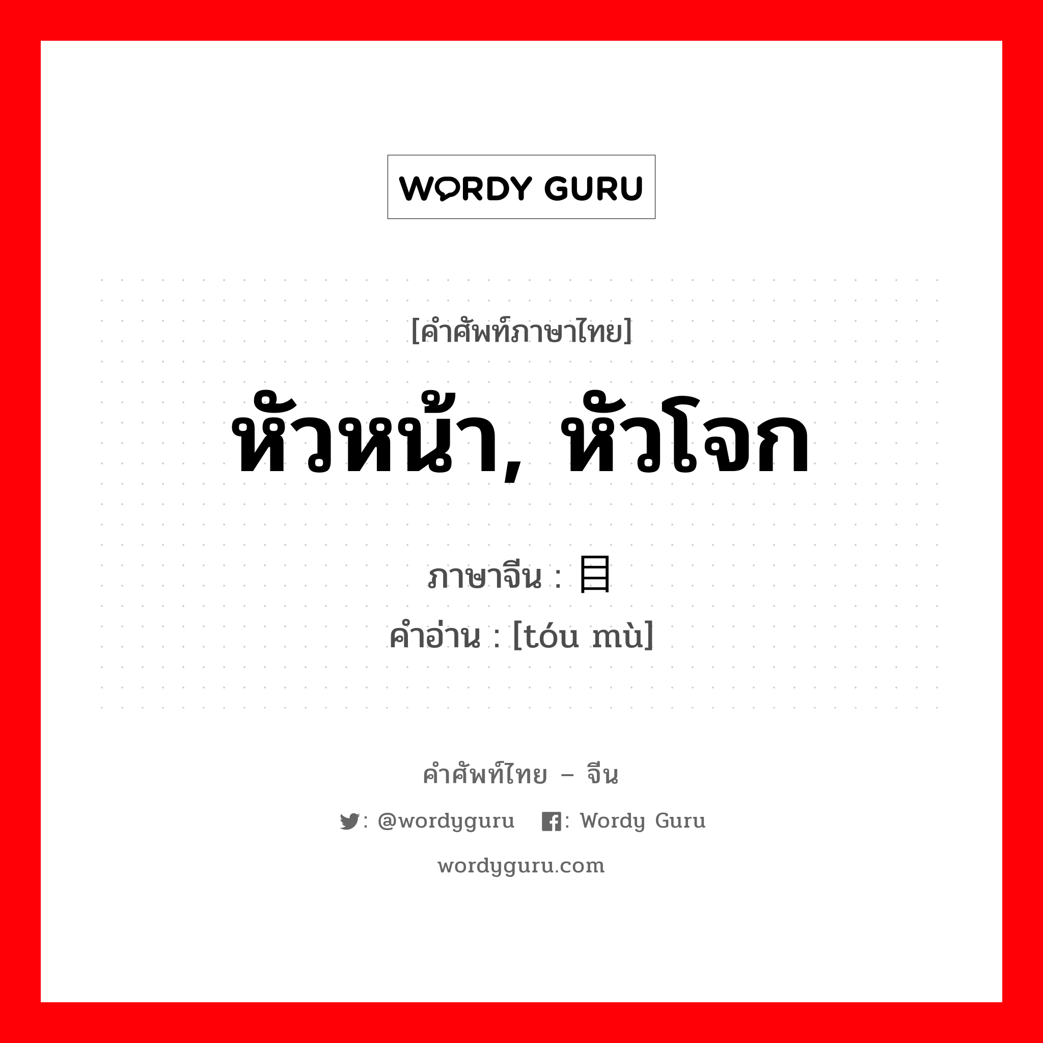 หัวหน้า, หัวโจก ภาษาจีนคืออะไร, คำศัพท์ภาษาไทย - จีน หัวหน้า, หัวโจก ภาษาจีน 头目 คำอ่าน [tóu mù]