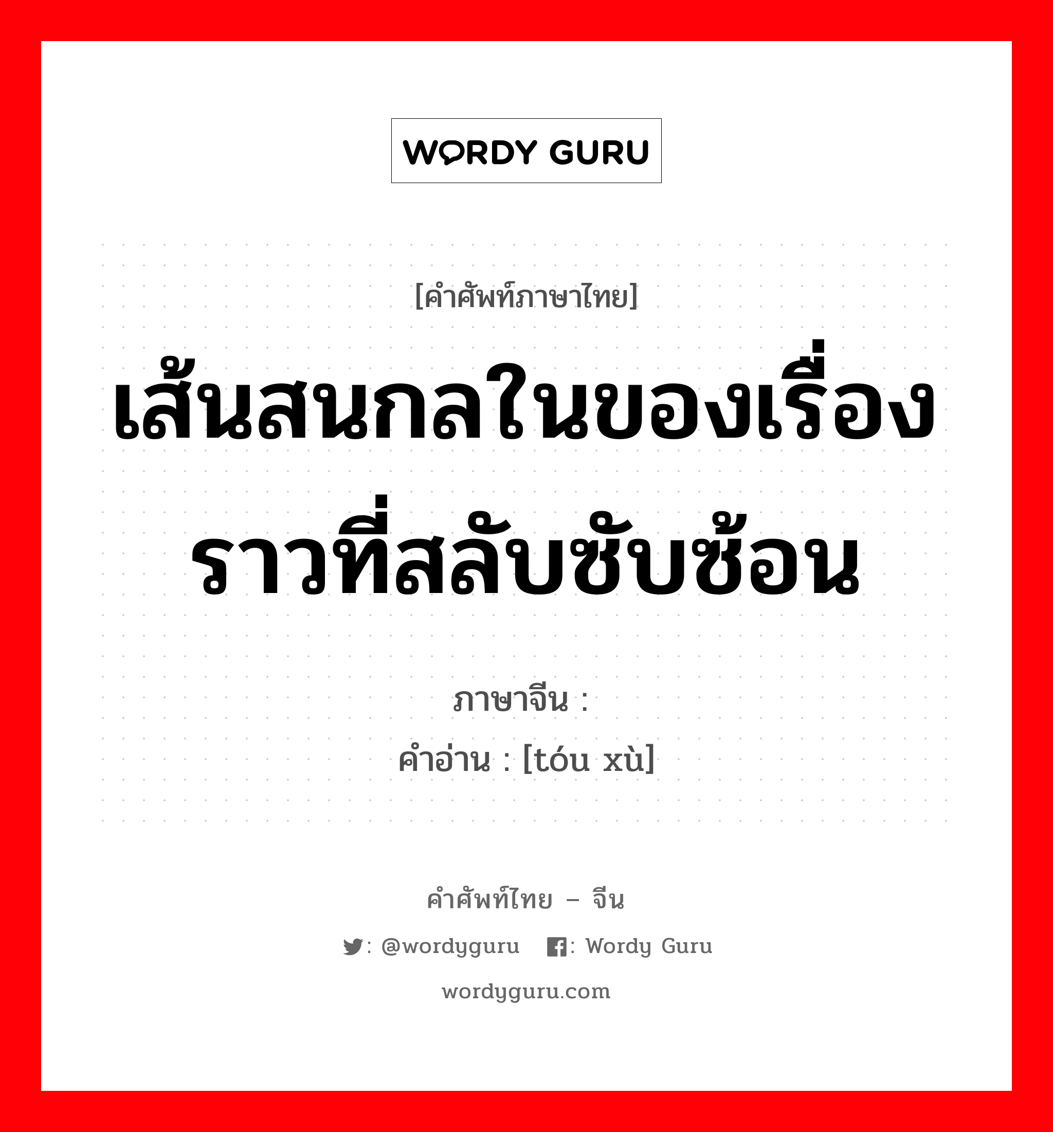 เส้นสนกลในของเรื่องราวที่สลับซับซ้อน ภาษาจีนคืออะไร, คำศัพท์ภาษาไทย - จีน เส้นสนกลในของเรื่องราวที่สลับซับซ้อน ภาษาจีน 头绪 คำอ่าน [tóu xù]