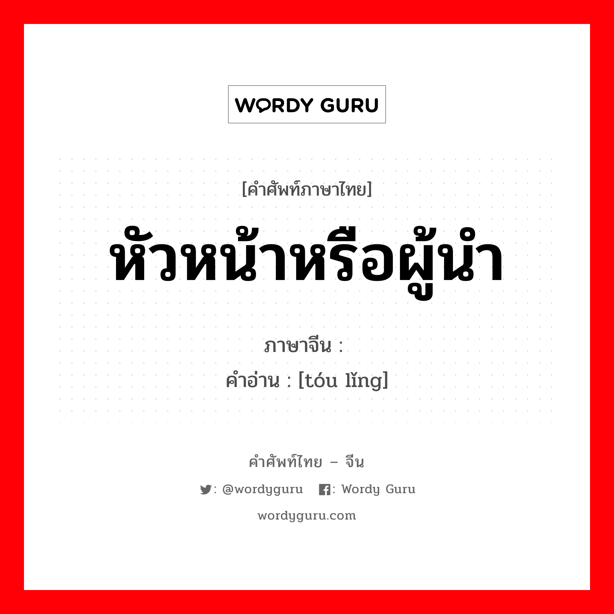 หัวหน้าหรือผู้นำ ภาษาจีนคืออะไร, คำศัพท์ภาษาไทย - จีน หัวหน้าหรือผู้นำ ภาษาจีน 头领 คำอ่าน [tóu lǐng]