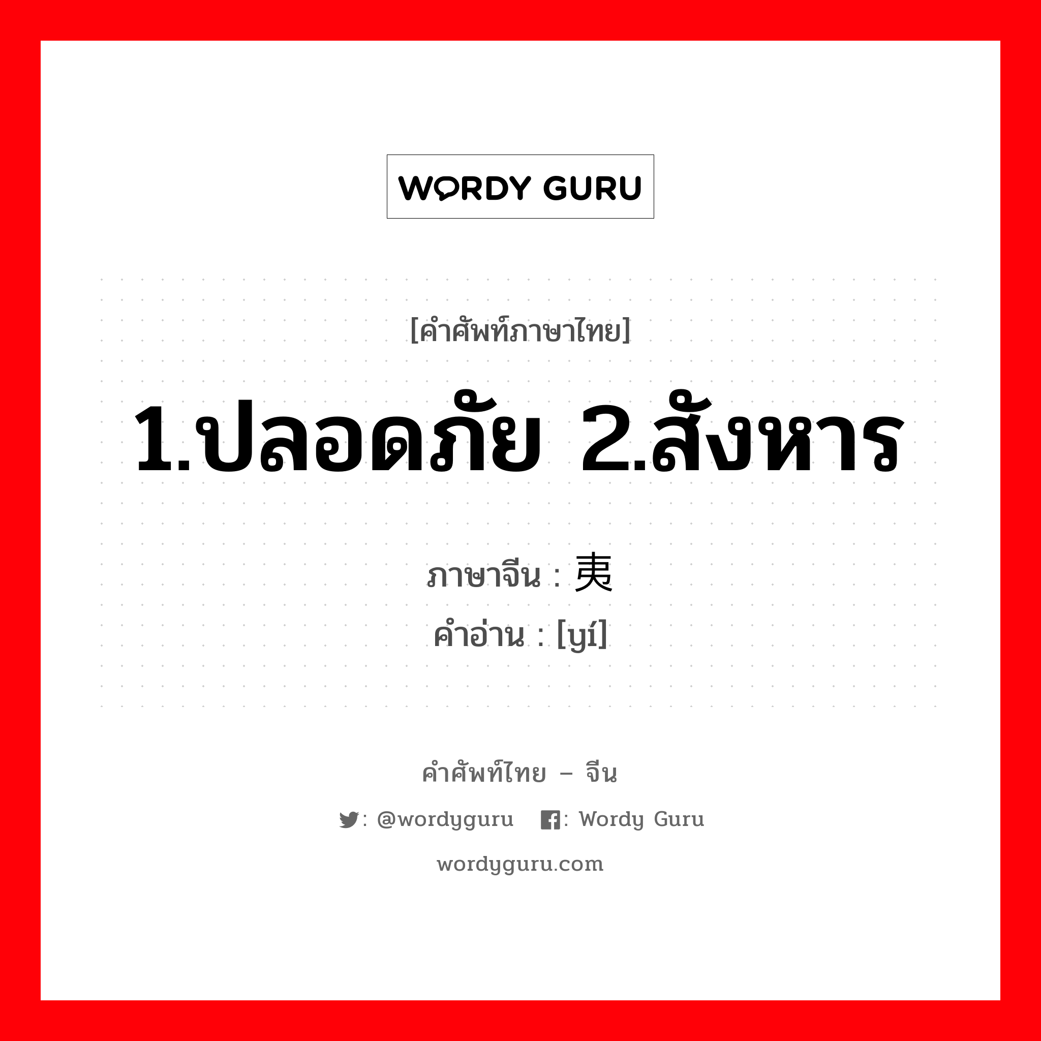 1.ปลอดภัย 2.สังหาร ภาษาจีนคืออะไร, คำศัพท์ภาษาไทย - จีน 1.ปลอดภัย 2.สังหาร ภาษาจีน 夷 คำอ่าน [yí]