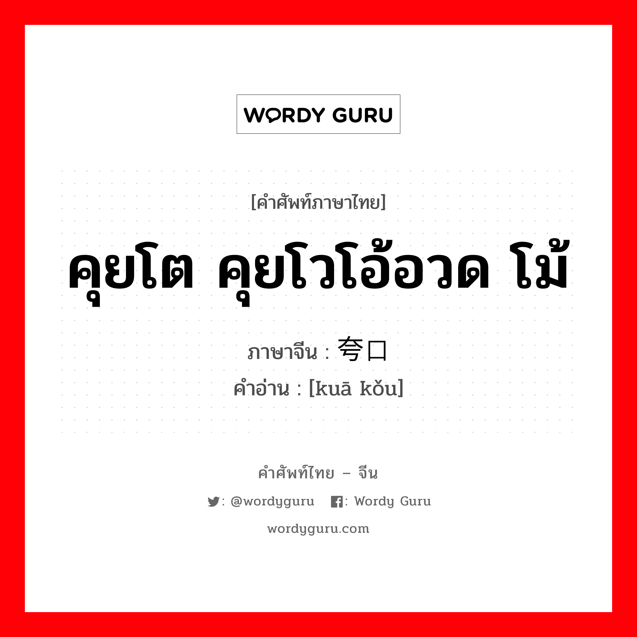 คุยโต คุยโวโอ้อวด โม้ ภาษาจีนคืออะไร, คำศัพท์ภาษาไทย - จีน คุยโต คุยโวโอ้อวด โม้ ภาษาจีน 夸口 คำอ่าน [kuā kǒu]