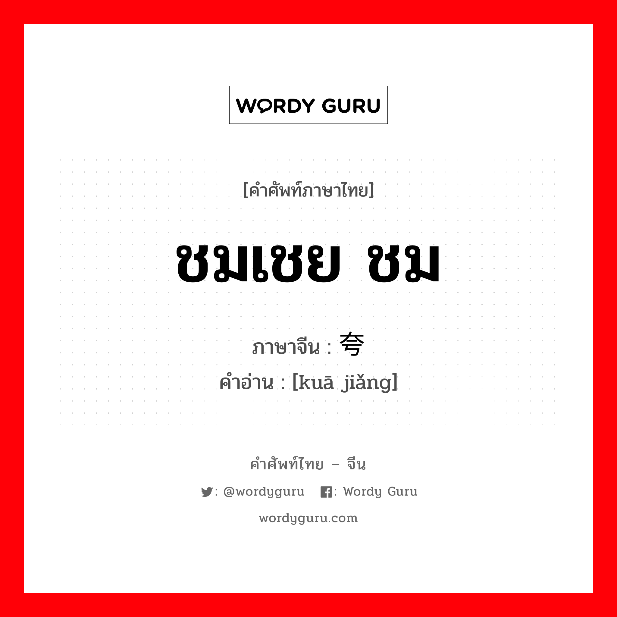 ชมเชย ชม ภาษาจีนคืออะไร, คำศัพท์ภาษาไทย - จีน ชมเชย ชม ภาษาจีน 夸奖 คำอ่าน [kuā jiǎng]