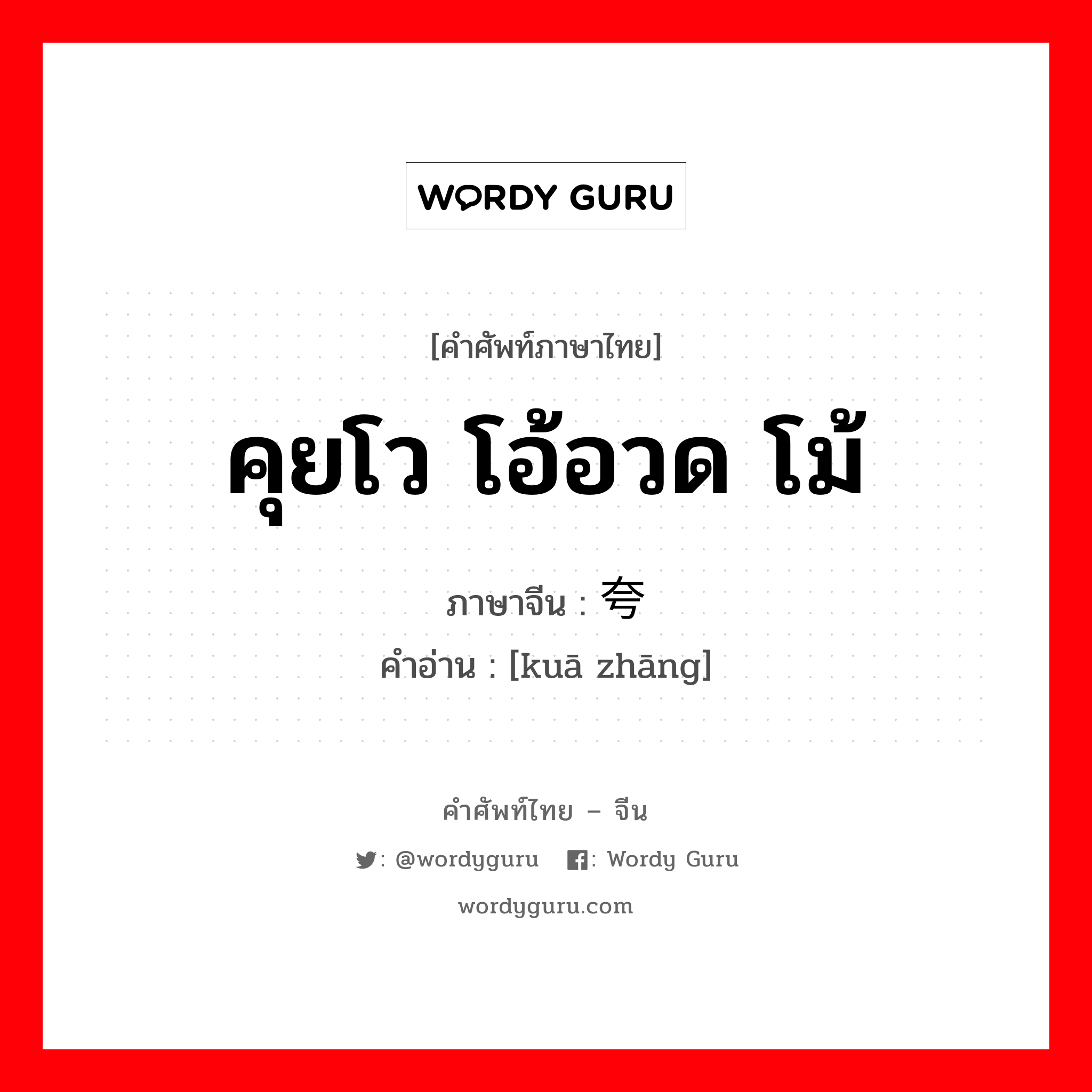 คุยโว โอ้อวด โม้ ภาษาจีนคืออะไร, คำศัพท์ภาษาไทย - จีน คุยโว โอ้อวด โม้ ภาษาจีน 夸张 คำอ่าน [kuā zhāng]