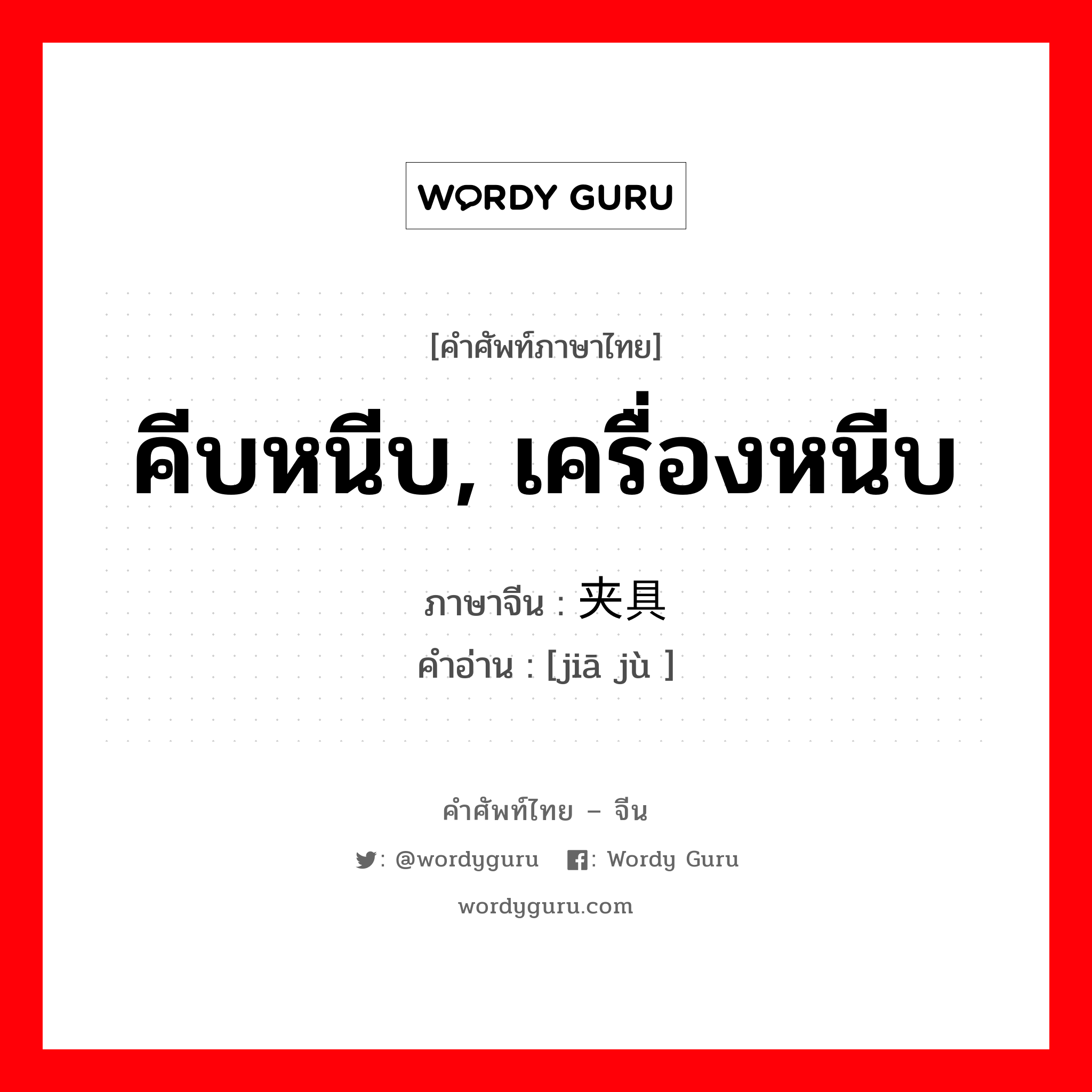 คีบหนีบ, เครื่องหนีบ ภาษาจีนคืออะไร, คำศัพท์ภาษาไทย - จีน คีบหนีบ, เครื่องหนีบ ภาษาจีน 夹具 คำอ่าน [jiā jù ]