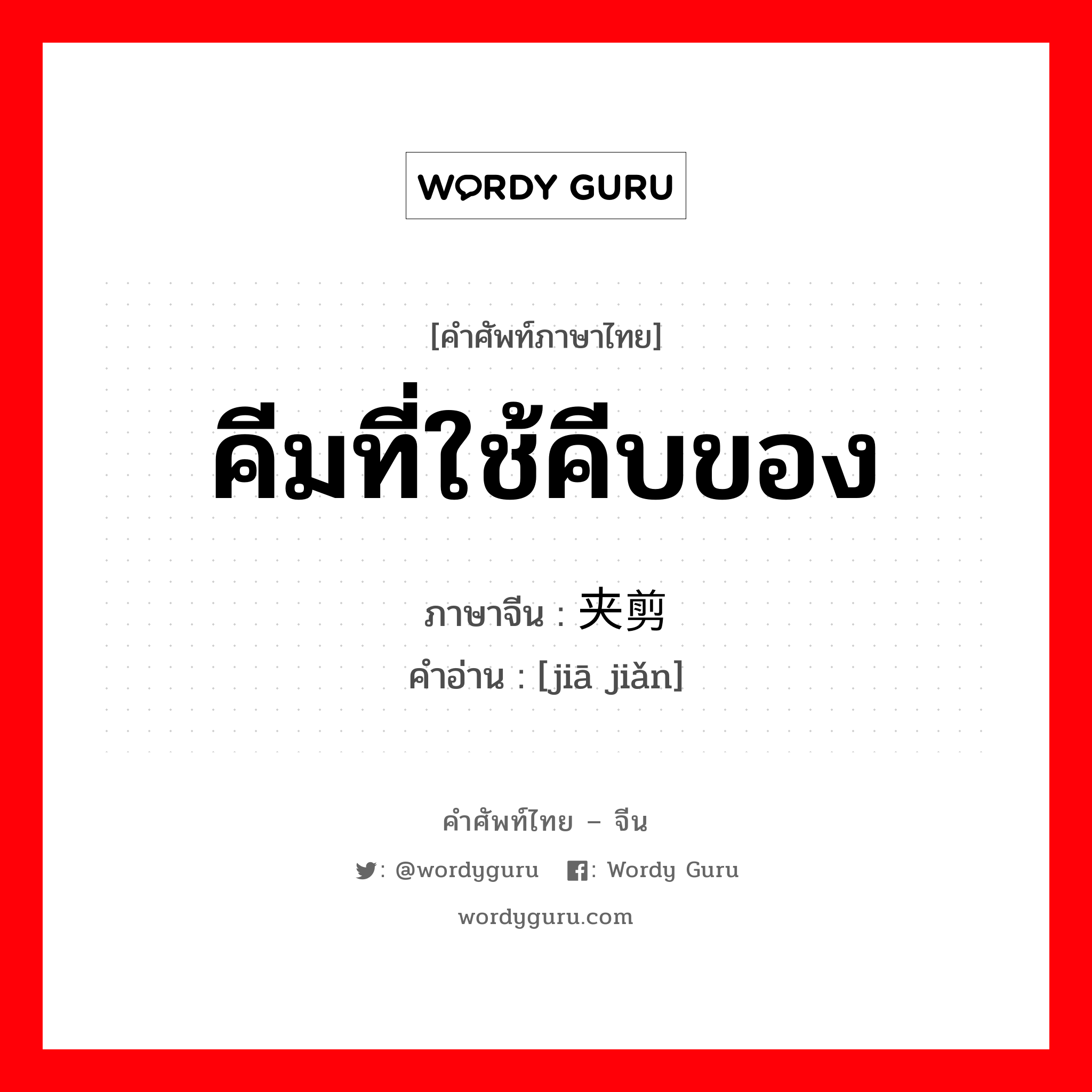 คีมที่ใช้คีบของ ภาษาจีนคืออะไร, คำศัพท์ภาษาไทย - จีน คีมที่ใช้คีบของ ภาษาจีน 夹剪 คำอ่าน [jiā jiǎn]